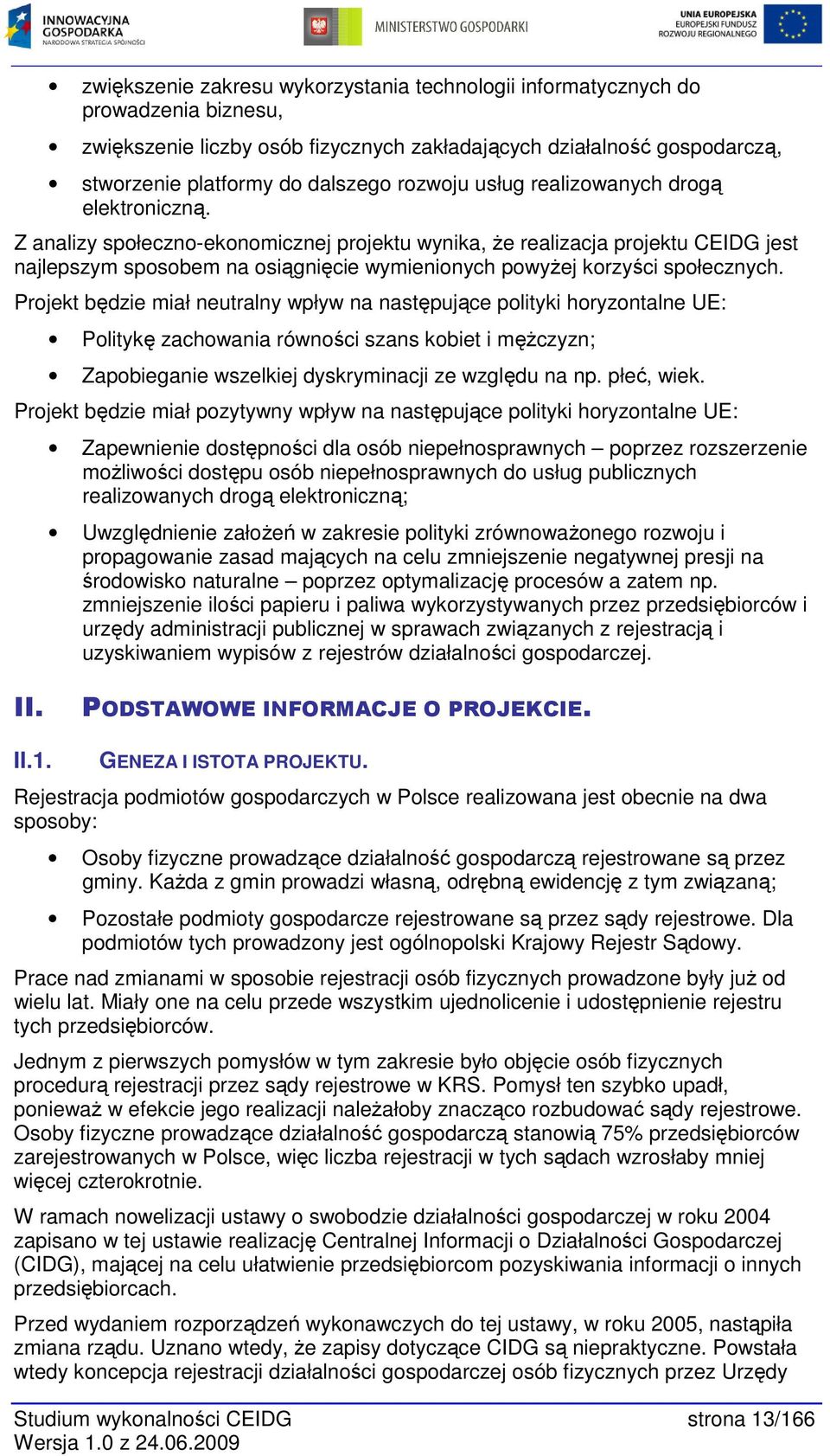 Z analizy społeczno-ekonomicznej projektu wynika, Ŝe realizacja projektu CEIDG jest najlepszym sposobem na osiągnięcie wymienionych powyŝej korzyści społecznych.