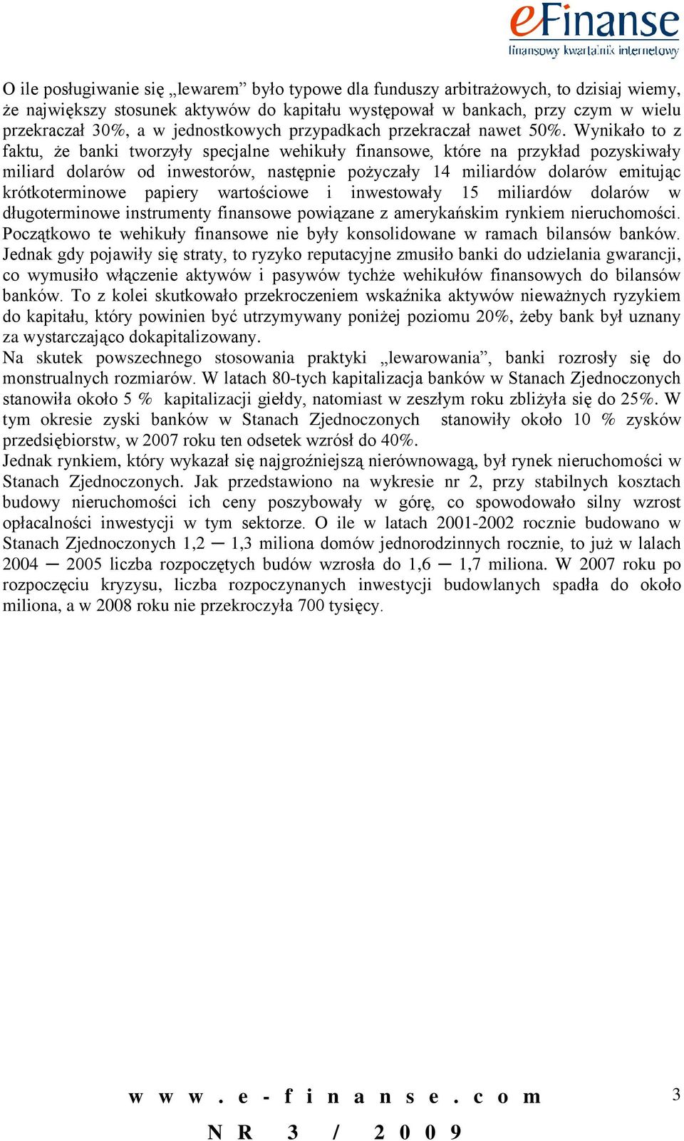 Wynikało to z faktu, że banki tworzyły specjalne wehikuły finansowe, które na przykład pozyskiwały miliard dolarów od inwestorów, następnie pożyczały 14 miliardów dolarów emitując krótkoterminowe