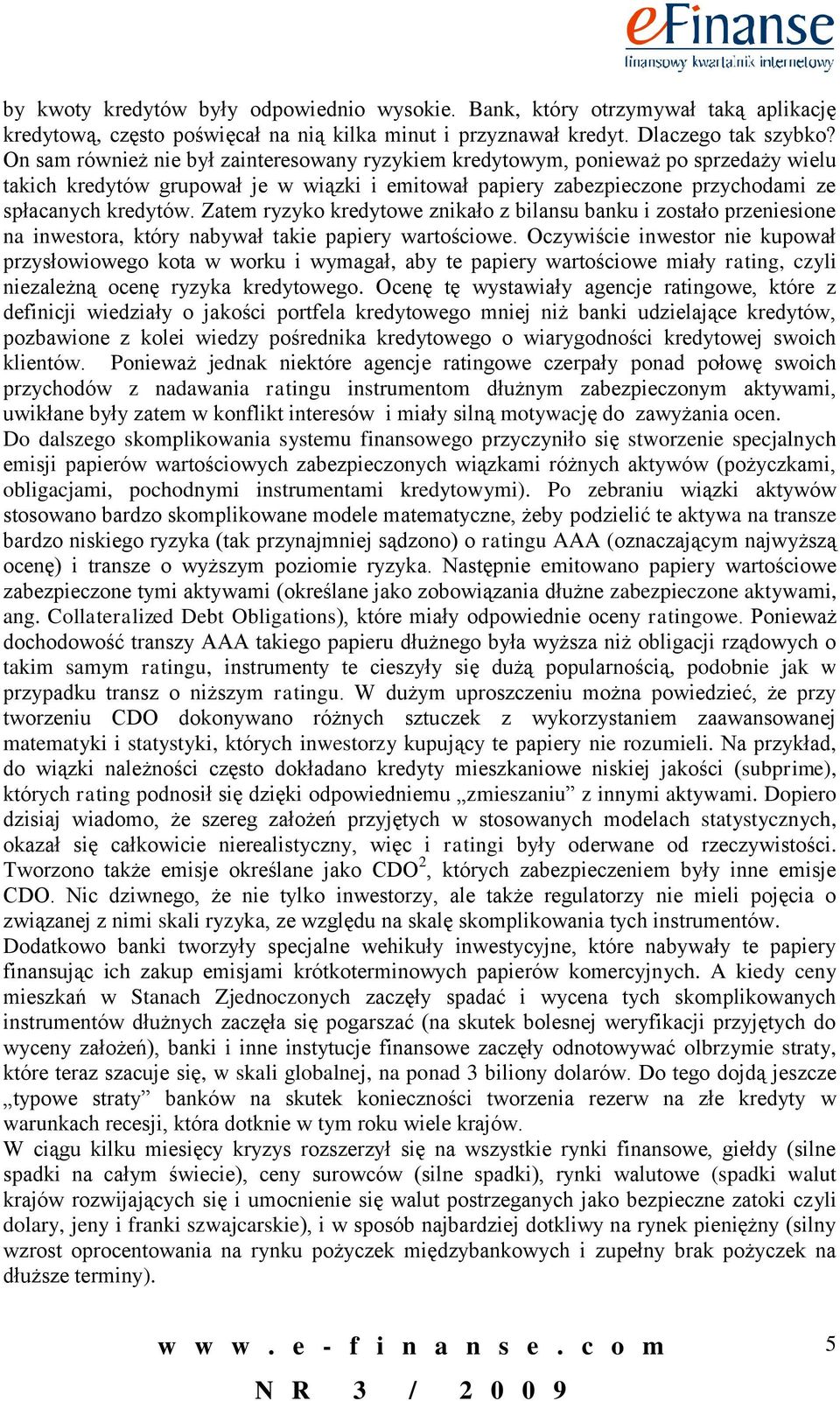 Zatem ryzyko kredytowe znikało z bilansu banku i zostało przeniesione na inwestora, który nabywał takie papiery wartościowe.