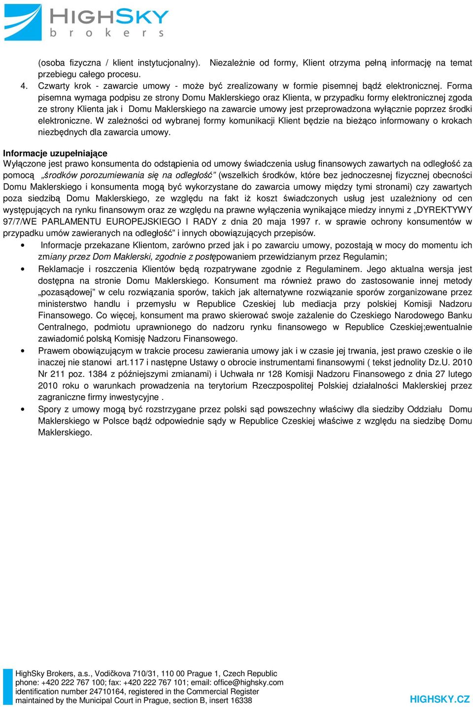 Forma pisemna wymaga podpisu ze strony Domu Maklerskiego oraz Klienta, w przypadku formy elektronicznej zgoda ze strony Klienta jak i Domu Maklerskiego na zawarcie umowy jest przeprowadzona wyłącznie