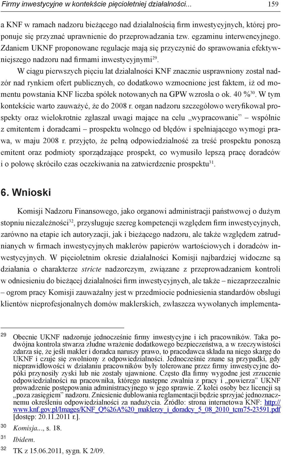 Zdaniem UKNF proponowane regulacje mają się przyczynić do sprawowania efektywniejszego nadzoru nad firmami inwestycyjnymi 29.