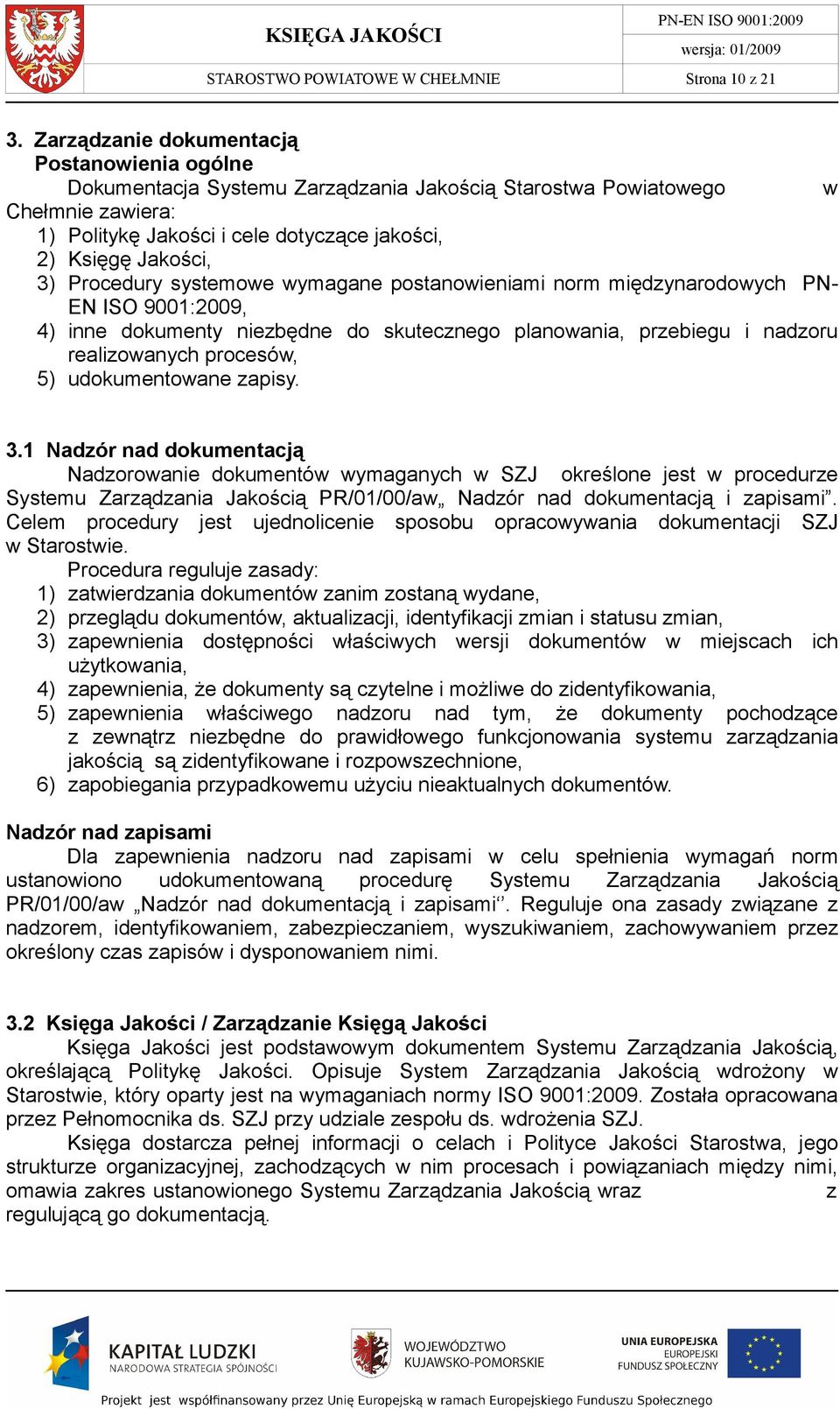 Procedury systemowe wymagane postanowieniami norm międzynarodowych PN- EN ISO 9001:2009, 4) inne dokumenty niezbędne do skutecznego planowania, przebiegu i nadzoru realizowanych procesów, 5)