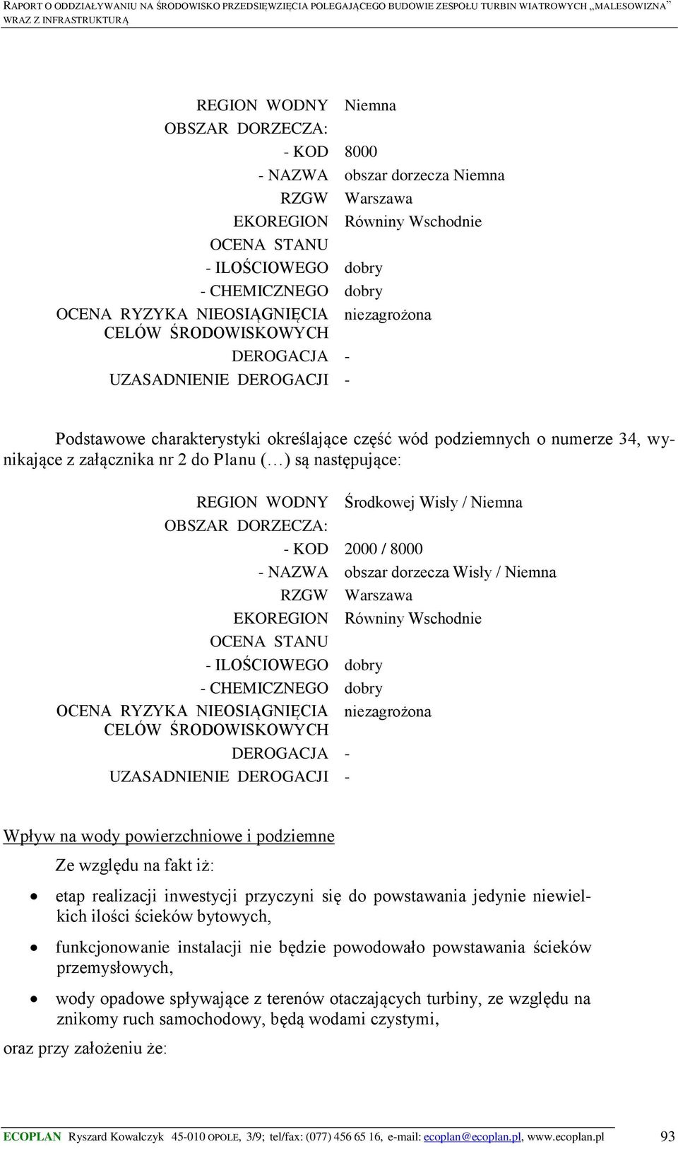 RYZYKA NIEOSIĄGNIĘCIA 2000 / 8000 obszar dorzecza Wisły / Niemna RZGW Warszawa OCENA STANU DEROGACJA - UZASADNIENIE DEROGACJI - niezagrożona Wpływ na wody powierzchniowe i podziemne Ze względu na