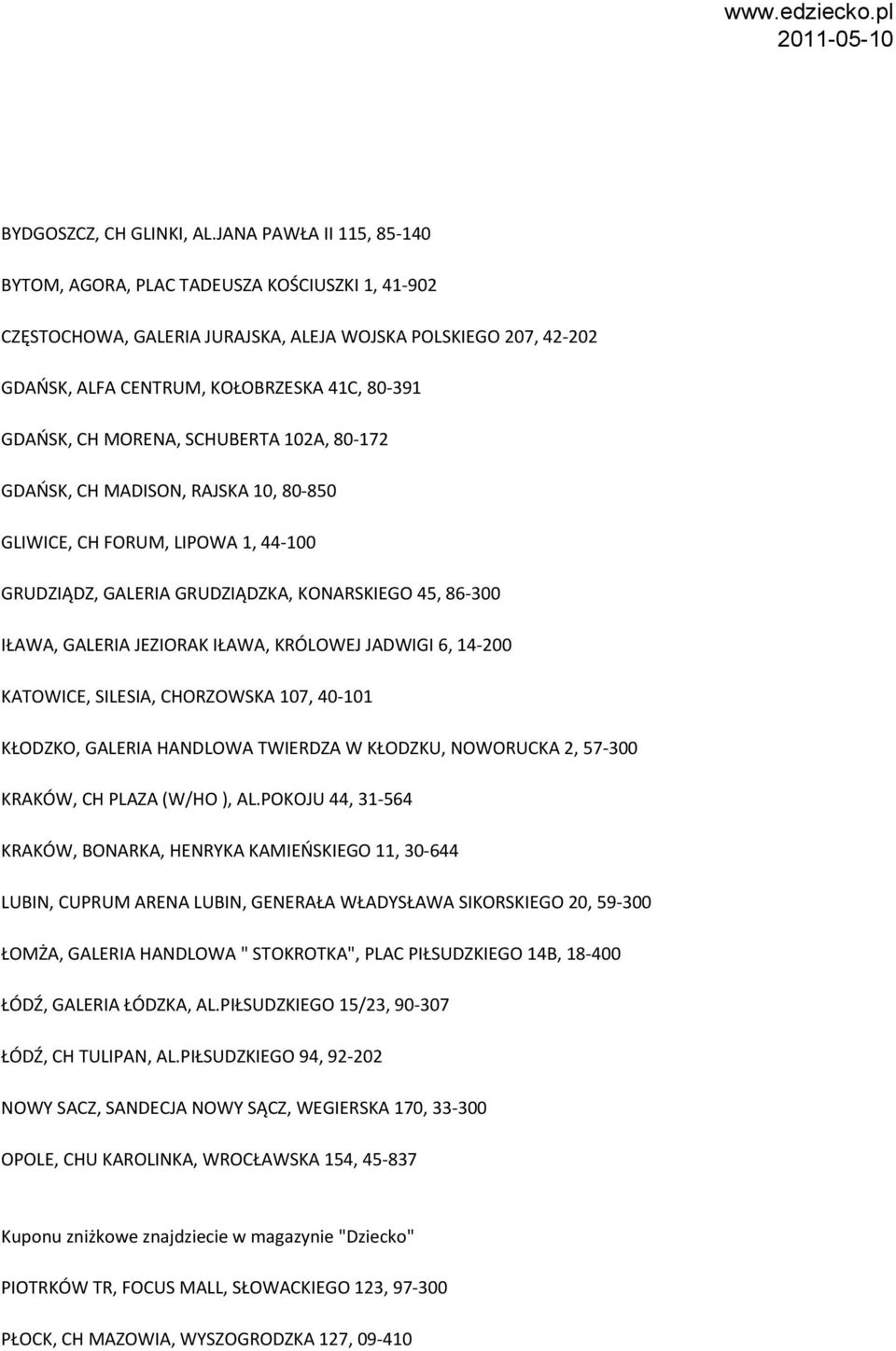 MORENA, SCHUBERTA 102A, 80-172 GDAŃSK, CH MADISON, RAJSKA 10, 80-850 GLIWICE, CH FORUM, LIPOWA 1, 44-100 GRUDZIĄDZ, GALERIA GRUDZIĄDZKA, KONARSKIEGO 45, 86-300 IŁAWA, GALERIA JEZIORAK IŁAWA, KRÓLOWEJ