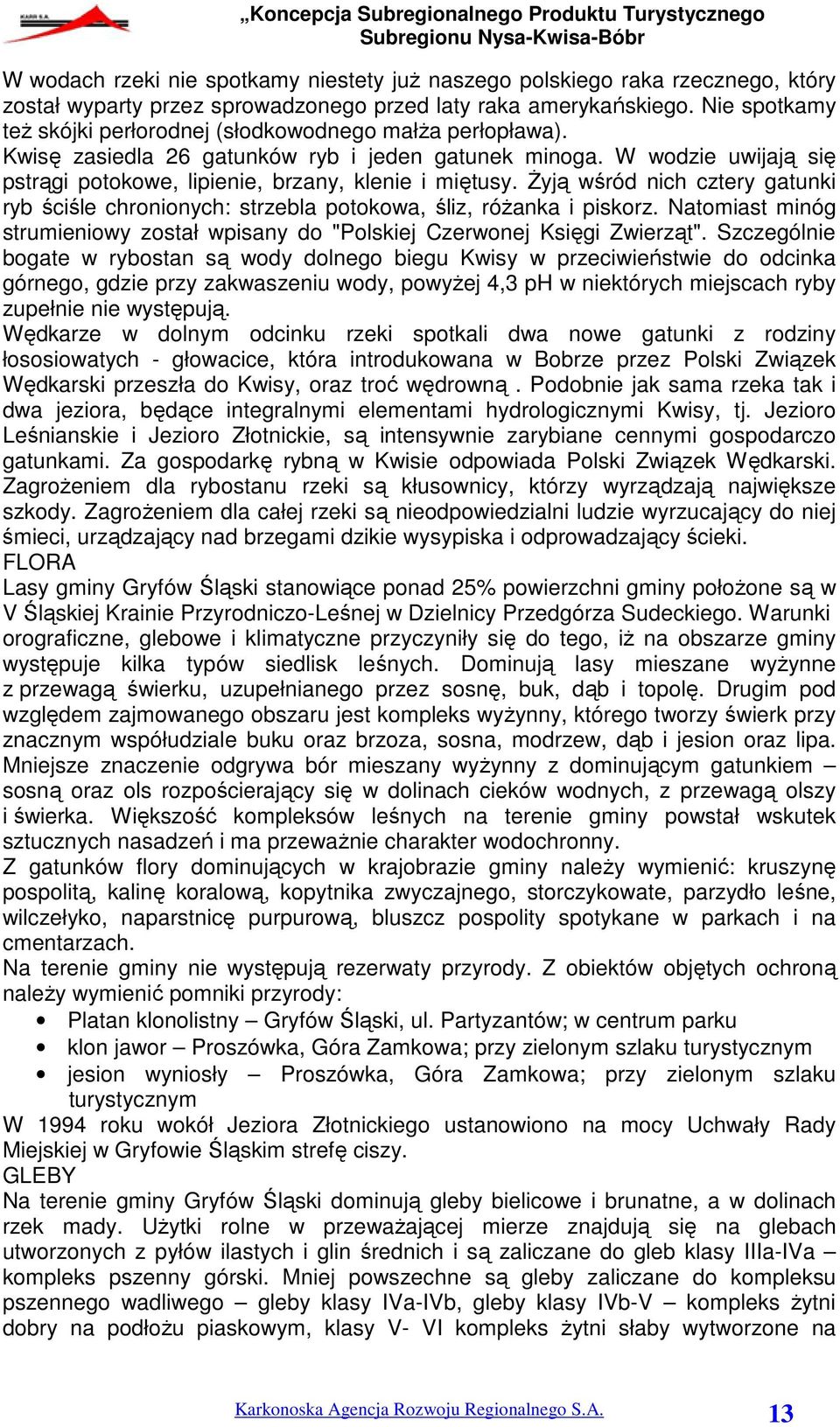 Żyją wśród nich cztery gatunki ryb ściśle chronionych: strzebla potokowa, śliz, różanka i piskorz. Natomiast minóg strumieniowy został wpisany do "Polskiej Czerwonej Księgi Zwierząt".