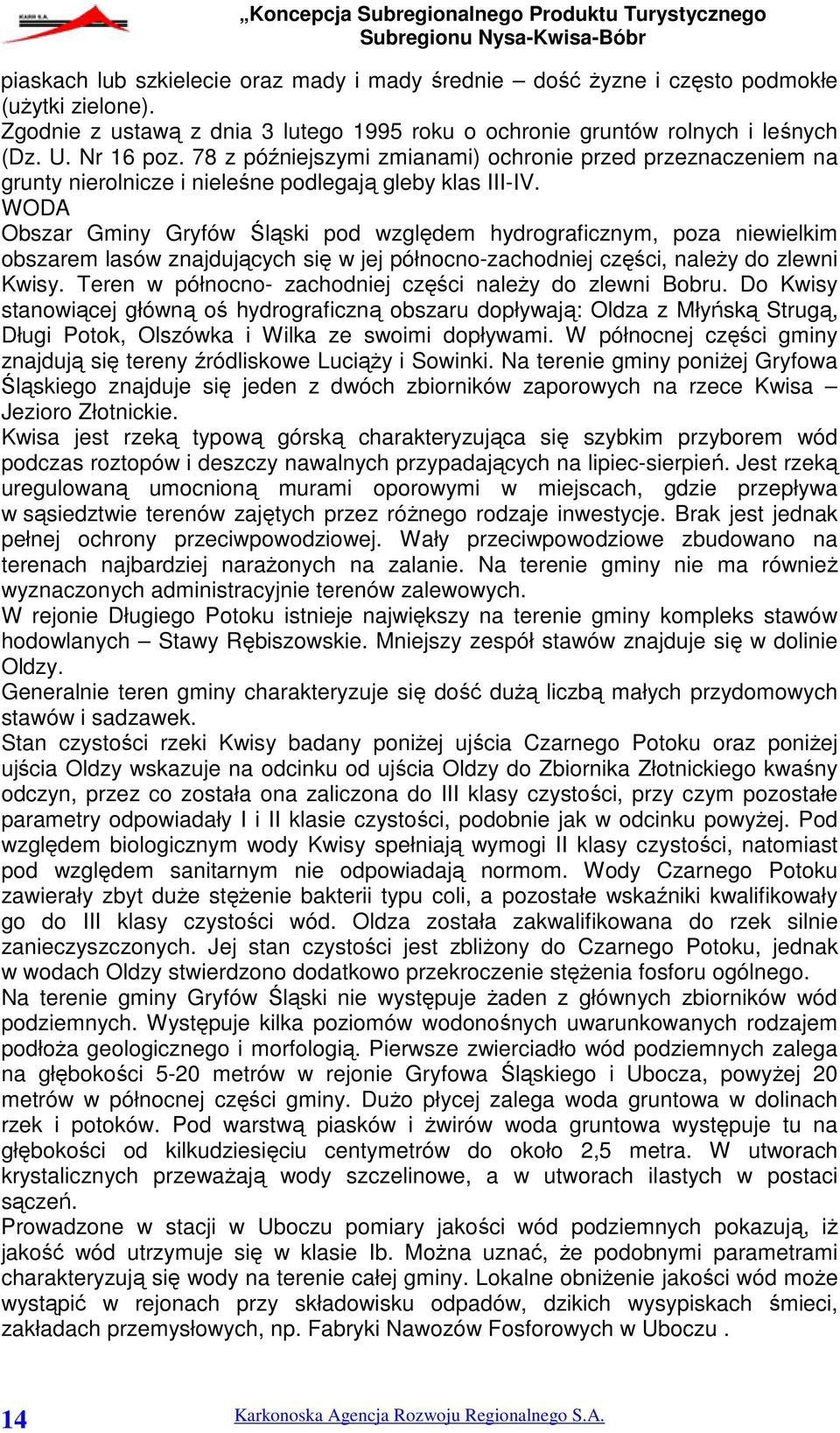 WODA Obszar Gminy Gryfów Śląski pod względem hydrograficznym, poza niewielkim obszarem lasów znajdujących się w jej północno-zachodniej części, należy do zlewni Kwisy.