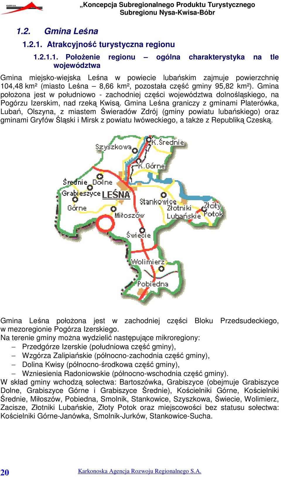 Gmina położona jest w południowo - zachodniej części województwa dolnośląskiego, na Pogórzu Izerskim, nad rzeką Kwisą.