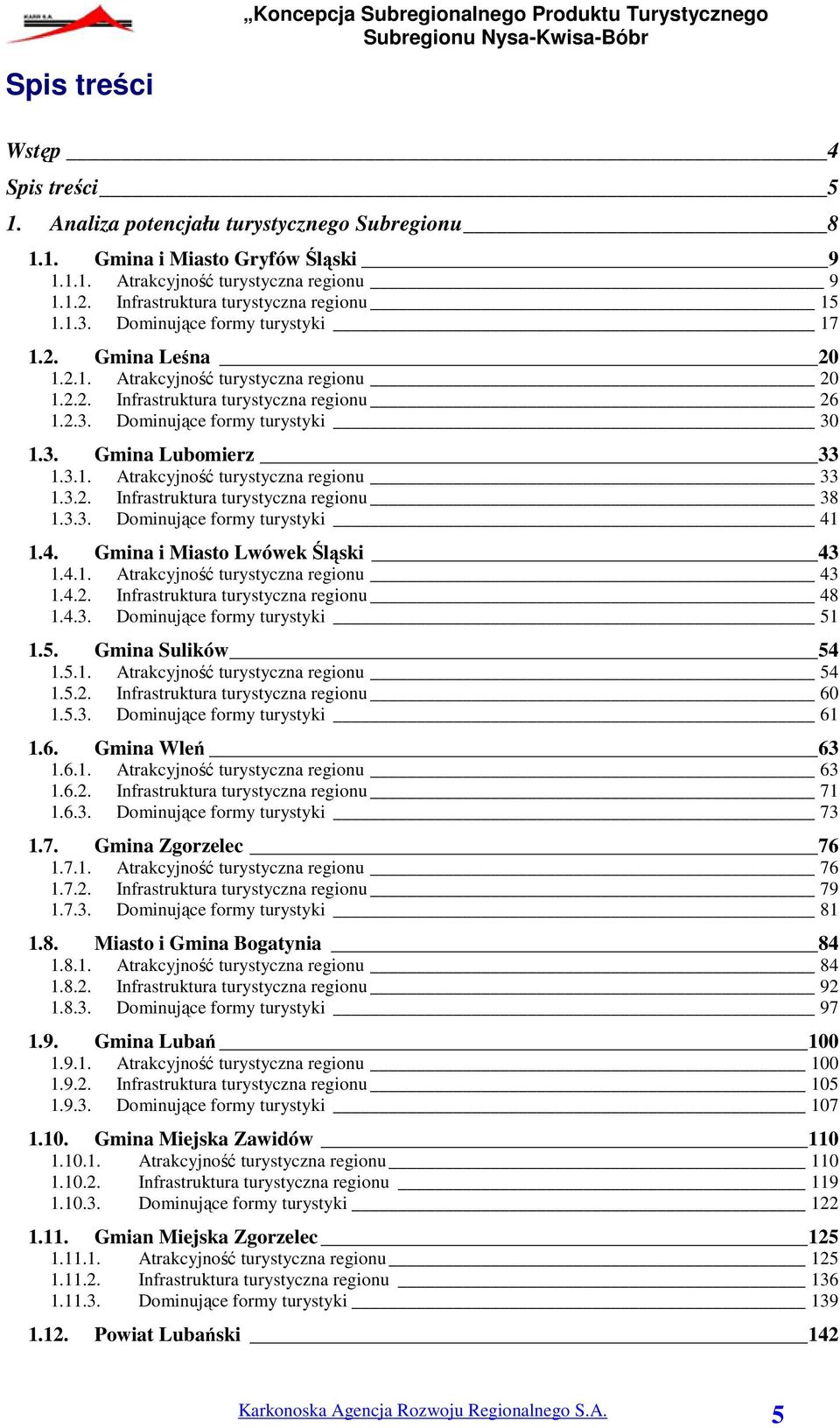 3. Gmina Lubomierz 33 1.3.1. Atrakcyjność turystyczna regionu 33 1.3.2. Infrastruktura turystyczna regionu 38 1.3.3. Dominujące formy turystyki 41 1.4. Gmina i Miasto Lwówek Śląski 43 1.4.1. Atrakcyjność turystyczna regionu 43 1.