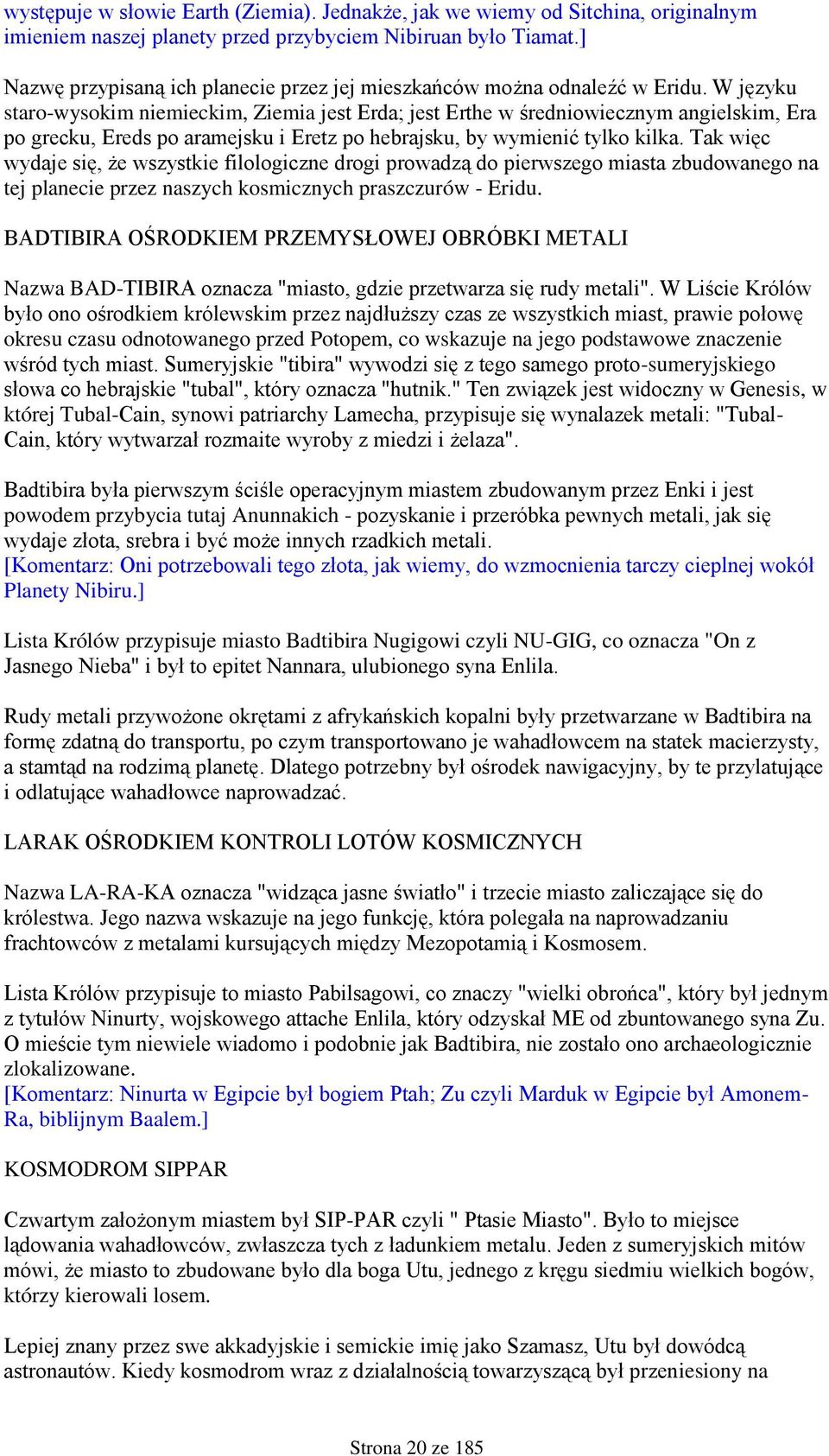 W języku staro-wysokim niemieckim, Ziemia jest Erda; jest Erthe w średniowiecznym angielskim, Era po grecku, Ereds po aramejsku i Eretz po hebrajsku, by wymienić tylko kilka.