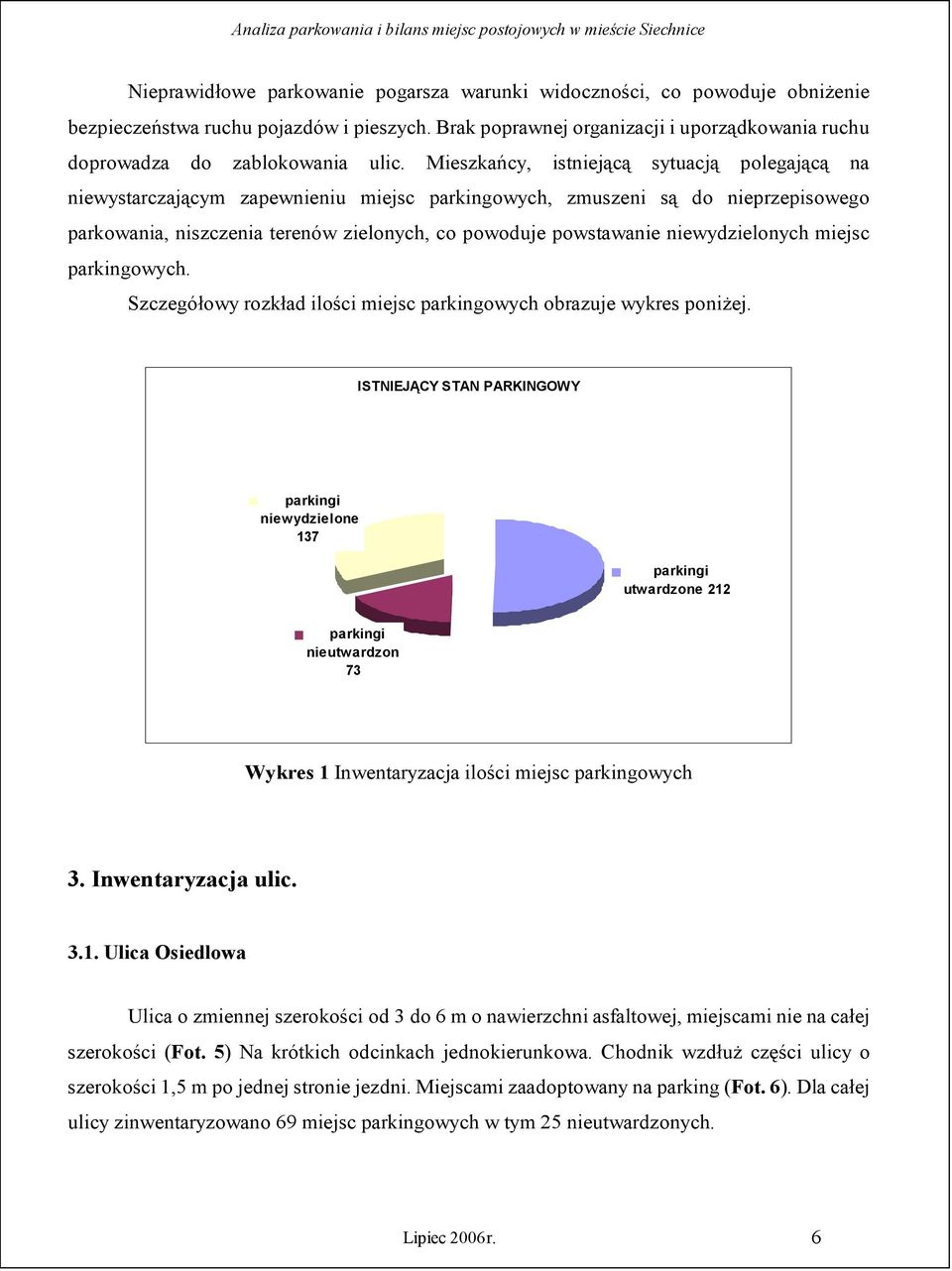 Mieszkańcy, istniejącą sytuacją polegającą na niewystarczającym zapewnieniu miejsc parkingowych, zmuszeni są do nieprzepisowego parkowania, niszczenia terenów zielonych, co powoduje powstawanie