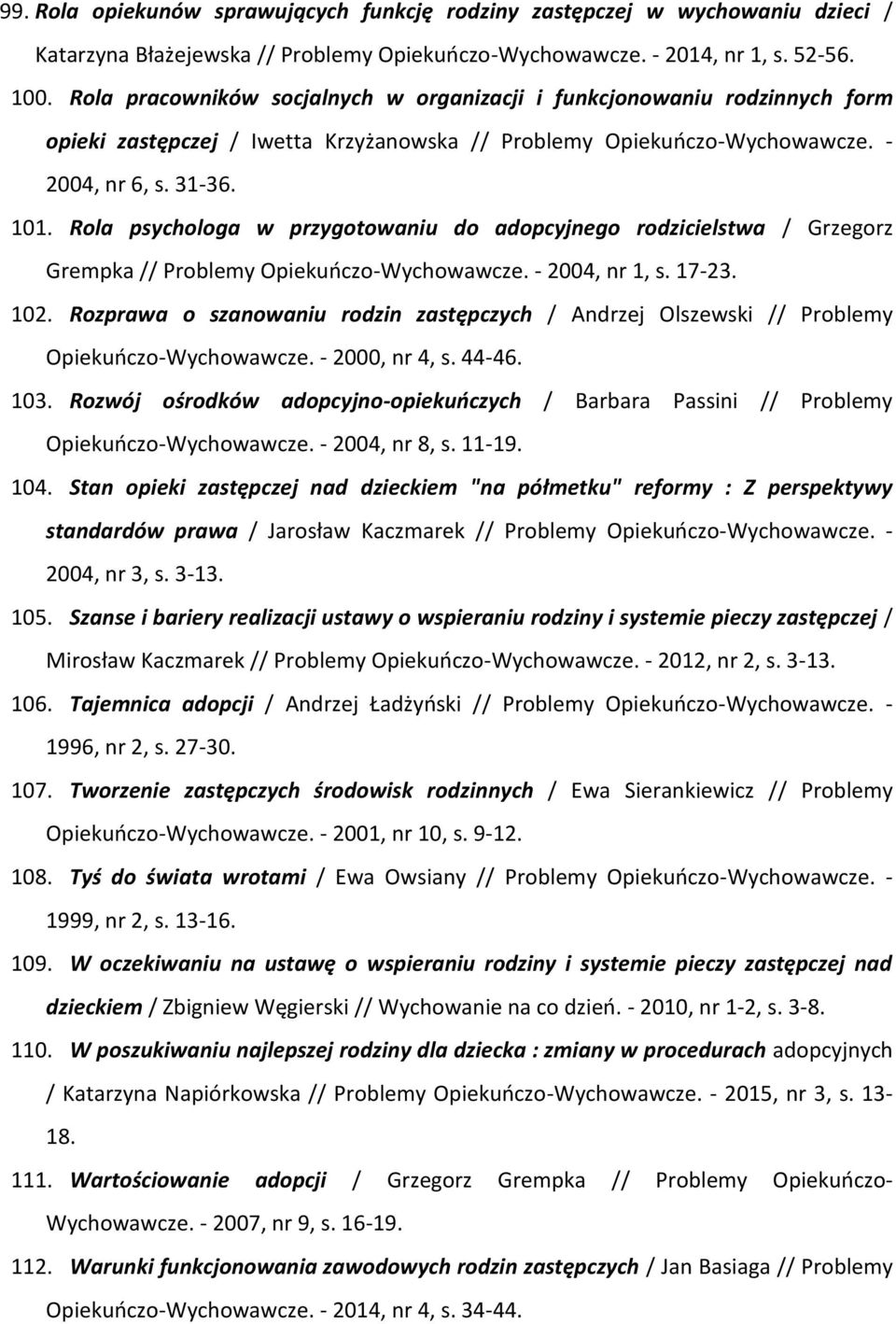 Rola psychologa w przygotowaniu do adopcyjnego rodzicielstwa / Grzegorz Grempka // Problemy Opiekuńczo-Wychowawcze. - 2004, nr 1, s. 17-23. 102.