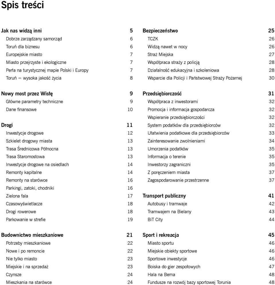 Pożarnej 30 Nowy most przez Wisłę 9 Główne parametry techniczne 9 Dane finansowe 10 Drogi 11 Inwestycje drogowe 12 Szkielet drogowy miasta 13 Trasa Średnicowa Północna 13 Trasa Staromostowa 13