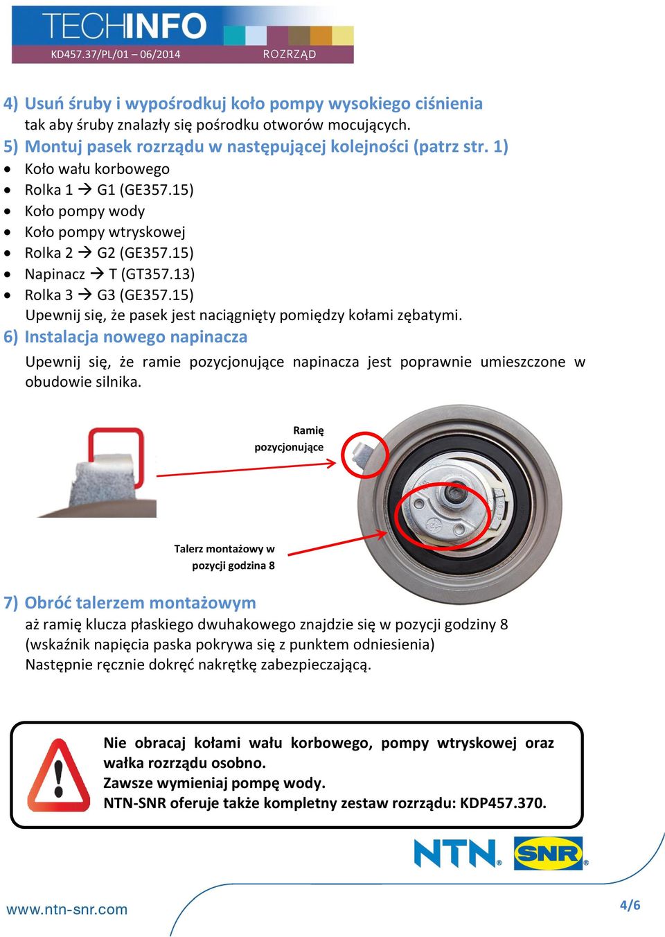 15) Upewnij się, że pasek jest naciągnięty pomiędzy kołami zębatymi. 6) Instalacja nowego napinacza Upewnij się, że ramie pozycjonujące napinacza jest poprawnie umieszczone w obudowie silnika.