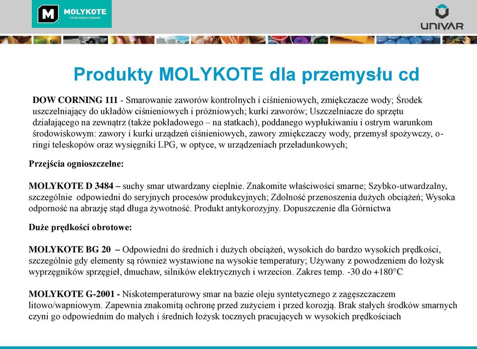 wody, przemysł spożywczy, o- ringi teleskopów oraz wysięgniki LPG, w optyce, w urządzeniach przeładunkowych; Przejścia ognioszczelne: MOLYKOTE D 3484 suchy smar utwardzany cieplnie.