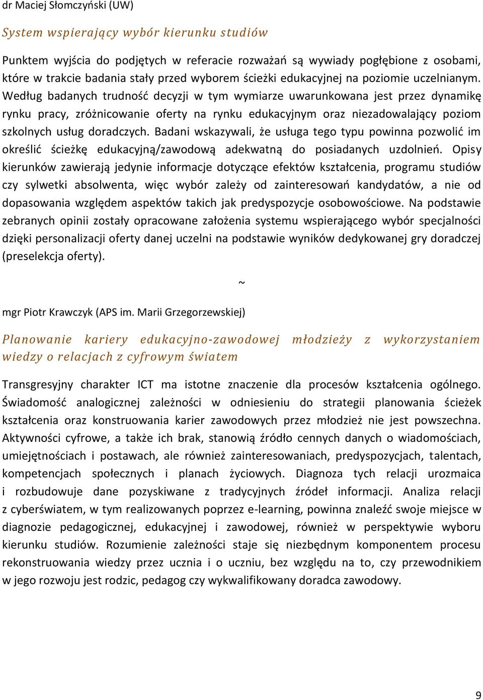 Według badanych trudność decyzji w tym wymiarze uwarunkowana jest przez dynamikę rynku pracy, zróżnicowanie oferty na rynku edukacyjnym oraz niezadowalający poziom szkolnych usług doradczych.