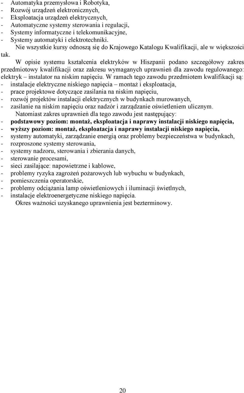 W opisie systemu kształcenia elektryków w Hiszpanii podano szczegółowy zakres przedmiotowy kwalifikacji oraz zakresu wymaganych uprawnień dla zawodu regulowanego: elektryk instalator na niskim