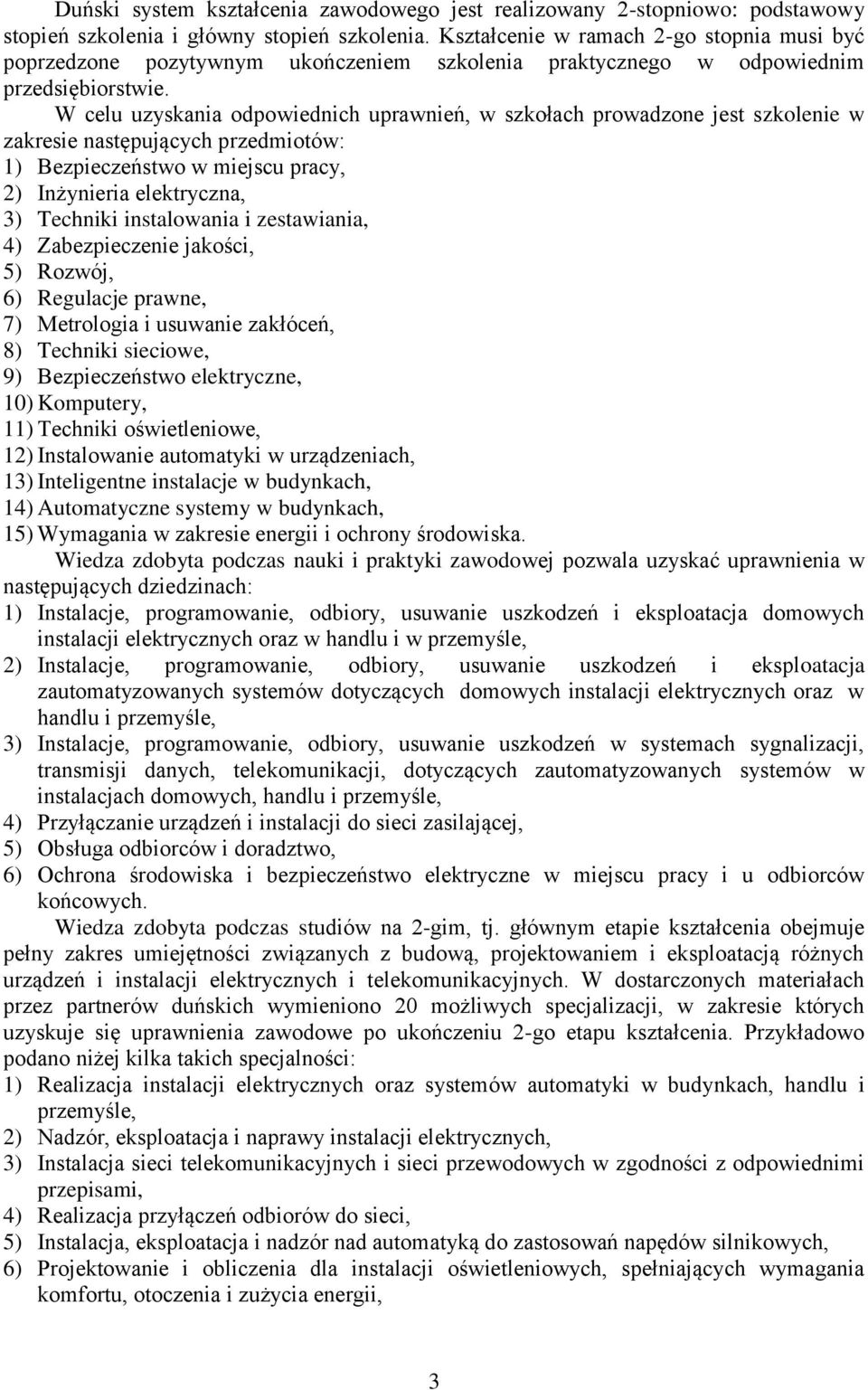 W celu uzyskania odpowiednich uprawnień, w szkołach prowadzone jest szkolenie w zakresie następujących przedmiotów: 1) Bezpieczeństwo w miejscu pracy, 2) Inżynieria elektryczna, 3) Techniki