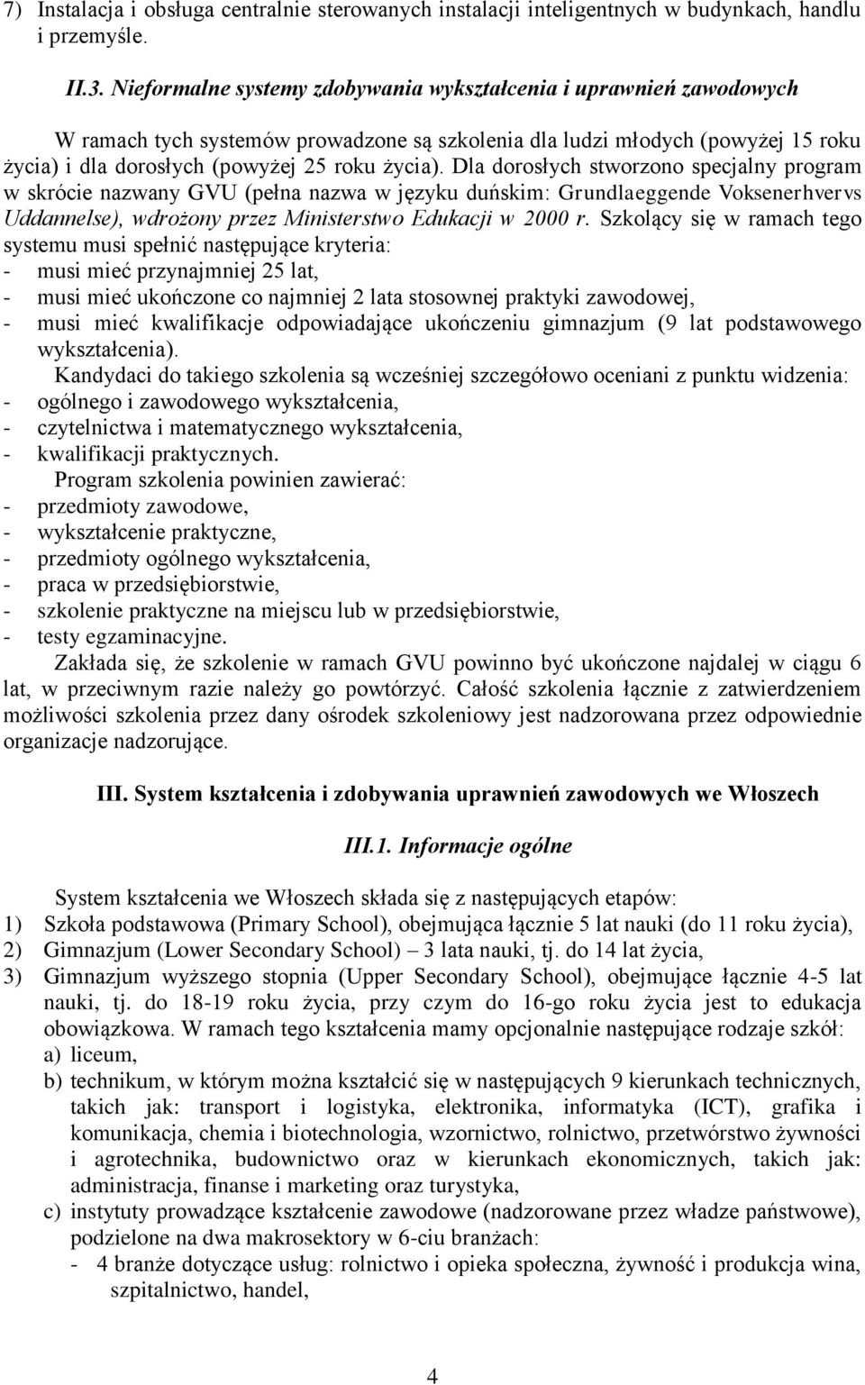 Dla dorosłych stworzono specjalny program w skrócie nazwany GVU (pełna nazwa w języku duńskim: Grundlaeggende Voksenerhvervs Uddannelse), wdrożony przez Ministerstwo Edukacji w 2000 r.