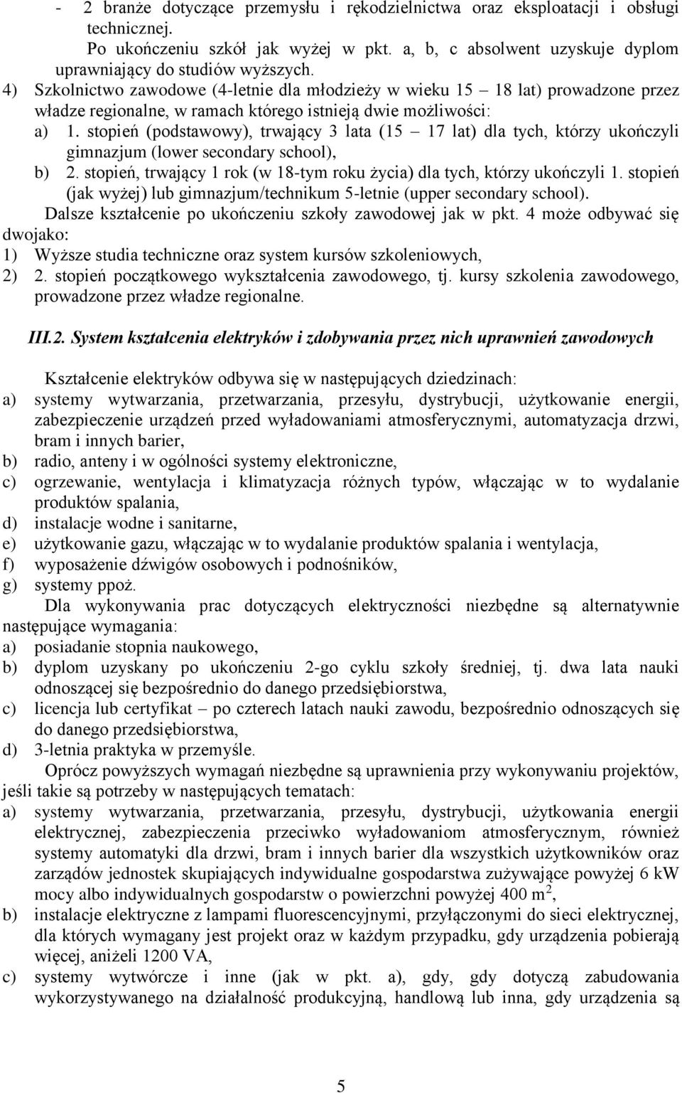 stopień (podstawowy), trwający 3 lata (15 17 lat) dla tych, którzy ukończyli gimnazjum (lower secondary school), b) 2. stopień, trwający 1 rok (w 18-tym roku życia) dla tych, którzy ukończyli 1.