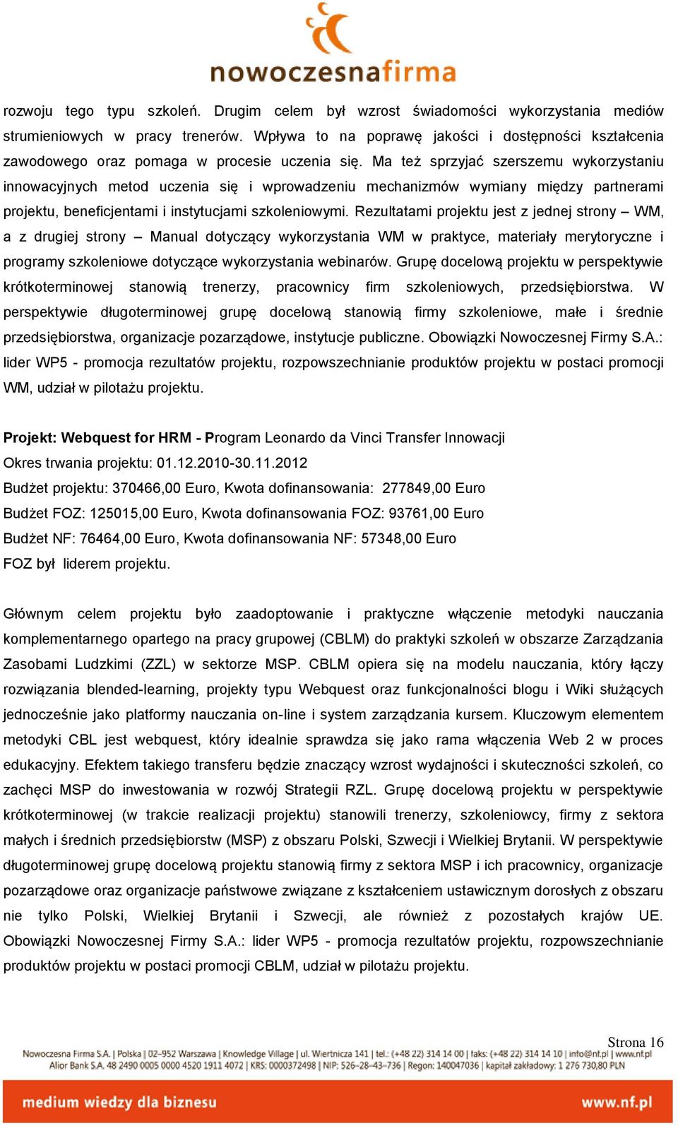 Ma też sprzyjać szerszemu wykorzystaniu innowacyjnych metod uczenia się i wprowadzeniu mechanizmów wymiany między partnerami projektu, beneficjentami i instytucjami szkoleniowymi.