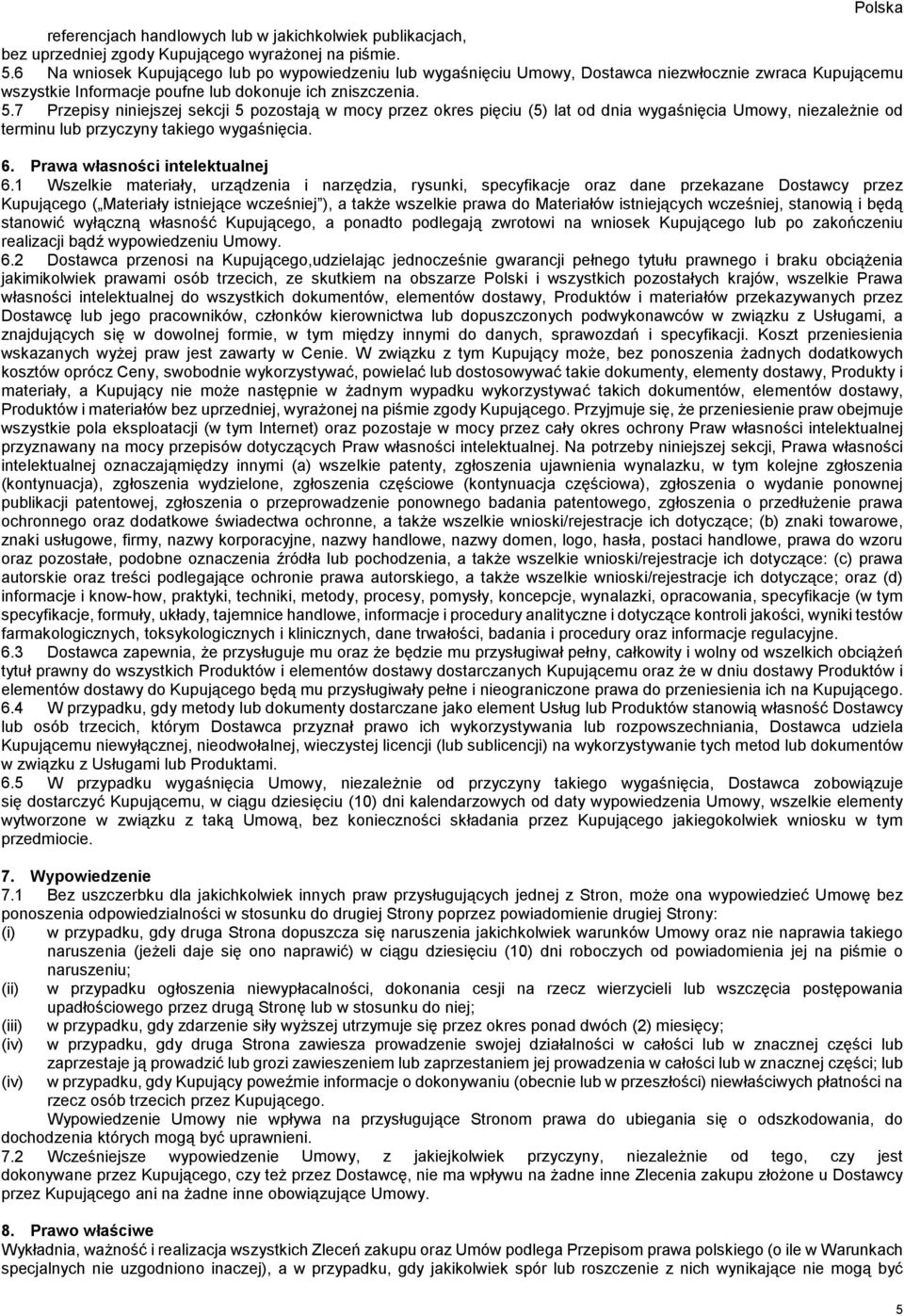 7 Przepisy niniejszej sekcji 5 pozostają w mocy przez okres pięciu (5) lat od dnia wygaśnięcia Umowy, niezależnie od terminu lub przyczyny takiego wygaśnięcia. 6. Prawa własności intelektualnej 6.