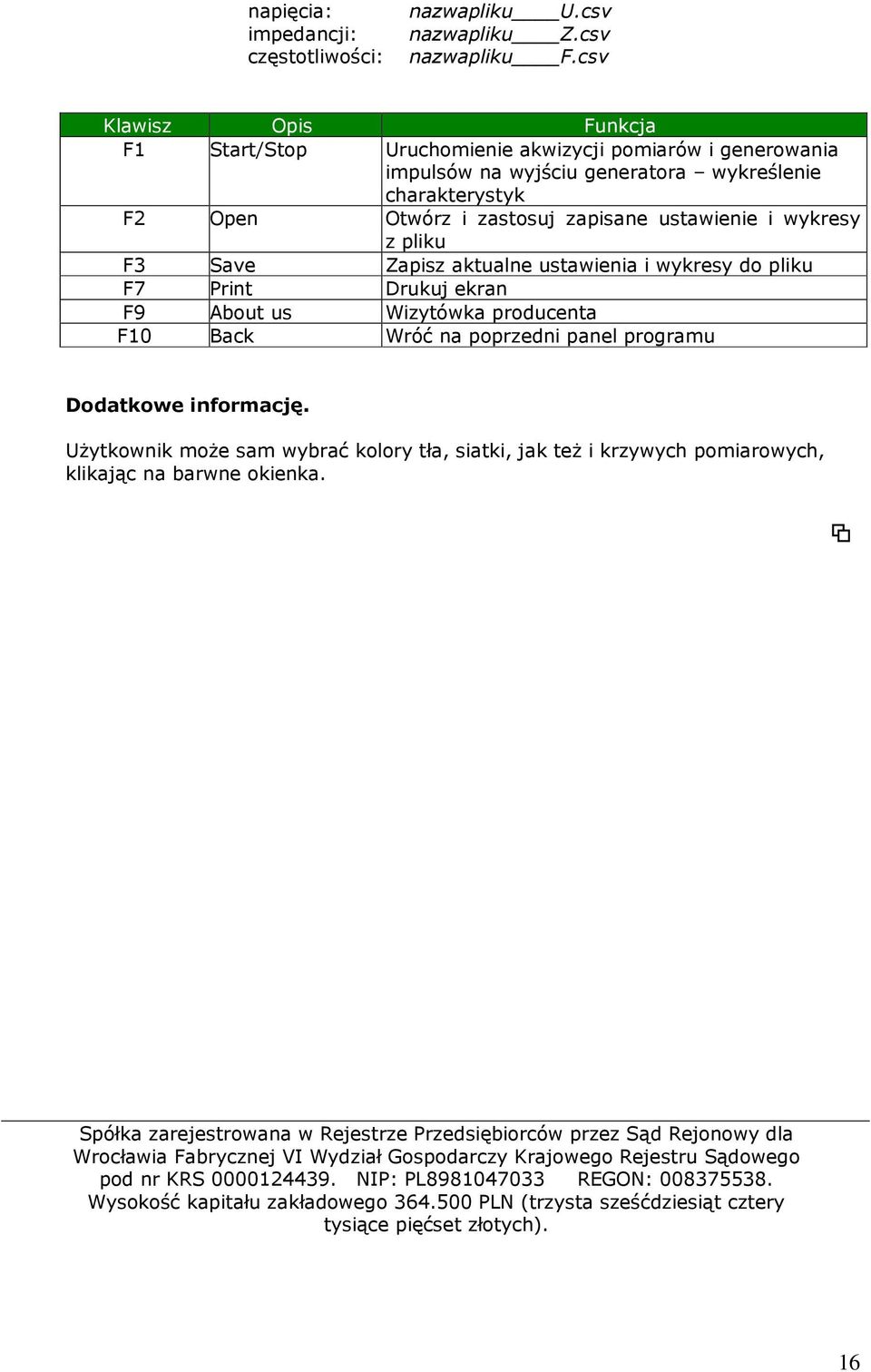 z pliku F3 Save Zapisz aktualne ustawienia i wykresy do pliku F7 Print Drukuj ekran F9 About us Wizytówka producenta F10 Back Wróć na poprzedni panel programu Dodatkowe informację.