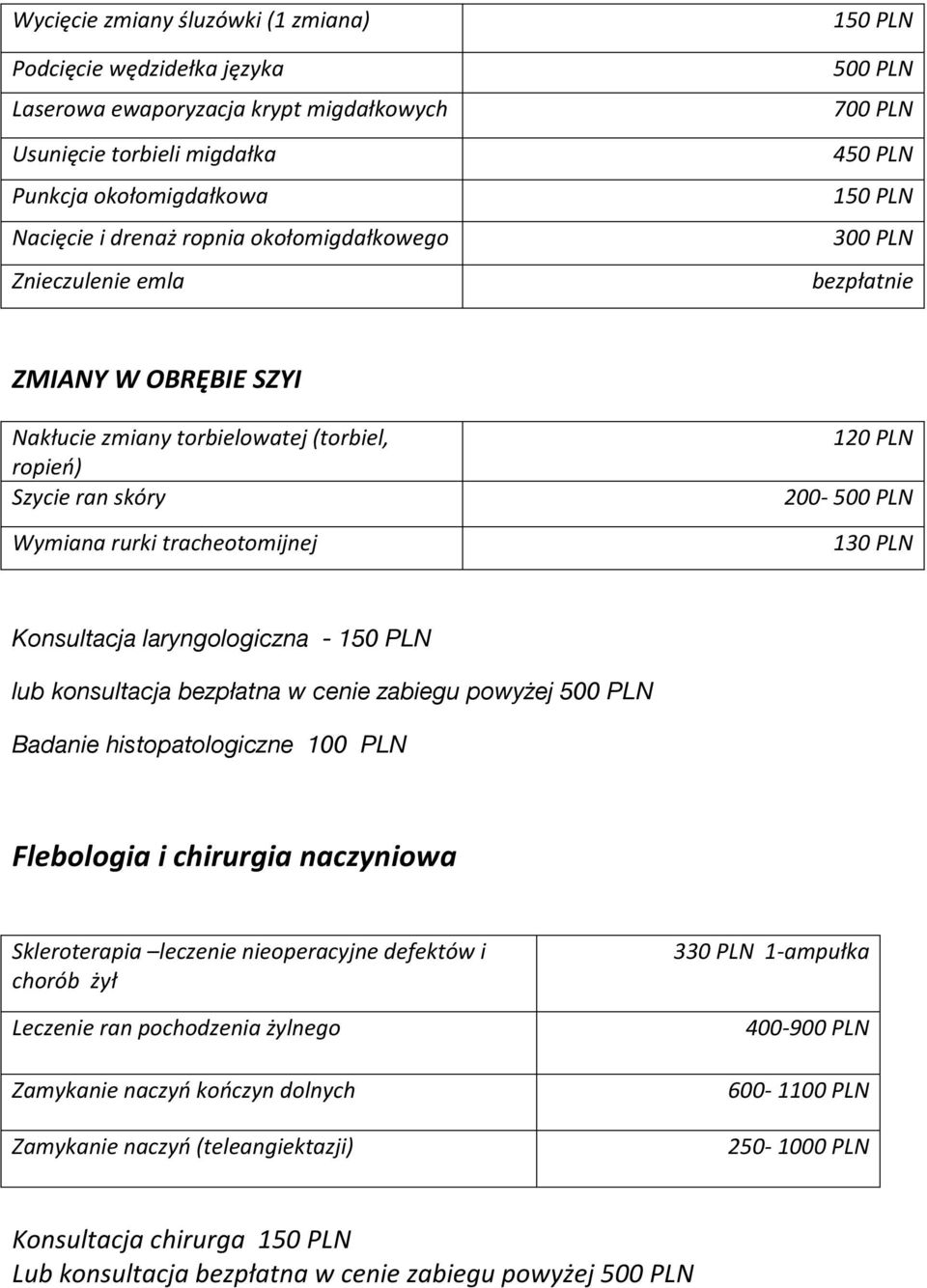 PLN 200-500 PLN 130 PLN Konsultacja laryngologiczna - 150 PLN lub konsultacja bezpłatna w cenie zabiegu powyżej 500 PLN Badanie histopatologiczne 100 PLN Flebologia i chirurgia naczyniowa