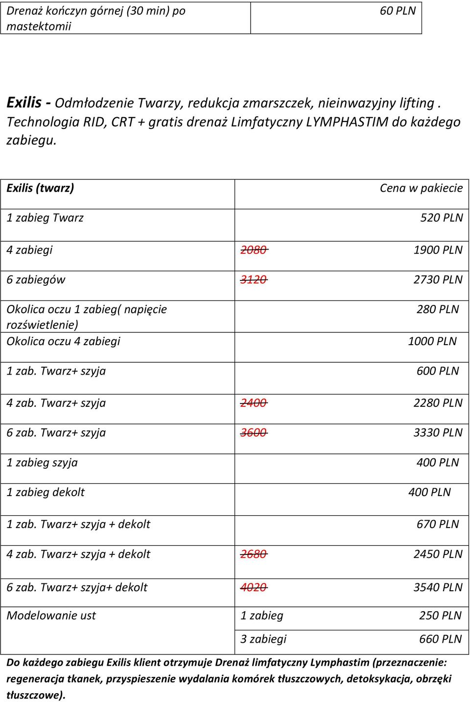 Exilis (twarz) w pakiecie 1 zabieg Twarz 520 PLN 4 zabiegi 2080 1900 PLN 6 zabiegów 3120 2730 PLN Okolica oczu 1 zabieg( napięcie rozświetlenie) Okolica oczu 4 zabiegi 280 PLN 1000 PLN 1 zab.