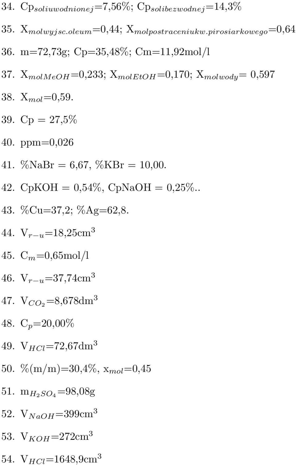 %NaBr = 6,67, %KBr = 10,00. 42. CpKOH = 0,54%, CpNaOH = 0,25%.. 43. %Cu=37,2; %Ag=62,8. 44. V r u =18,25cm 3 45. C m =0,65mol/l 46.