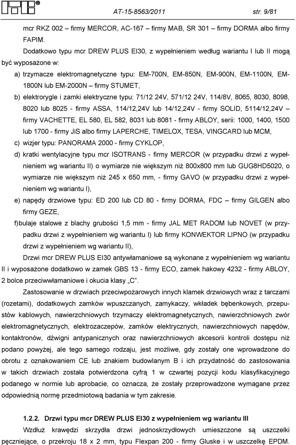 firmy STUMET, b) elektrorygle i zamki elektryczne typu: 71/12 24V, 571/12 24V, 114/8V, 8065, 8030, 8098, 8020 lub 8025 - firmy ASSA, 114/12,24V lub 14/12,24V - firmy SOLID, 5114/12,24V firmy