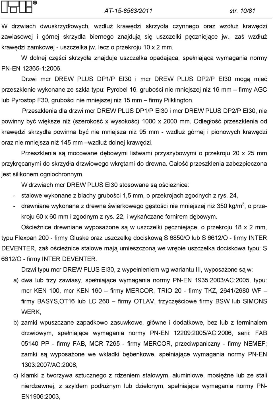 Drzwi mcr DREW PLUS DP1/P EI30 i mcr DREW PLUS DP2/P EI30 mogą mieć przeszklenie wykonane ze szkła typu: Pyrobel 16, grubości nie mniejszej niż 16 mm firmy AGC lub Pyrostop F30, grubości nie