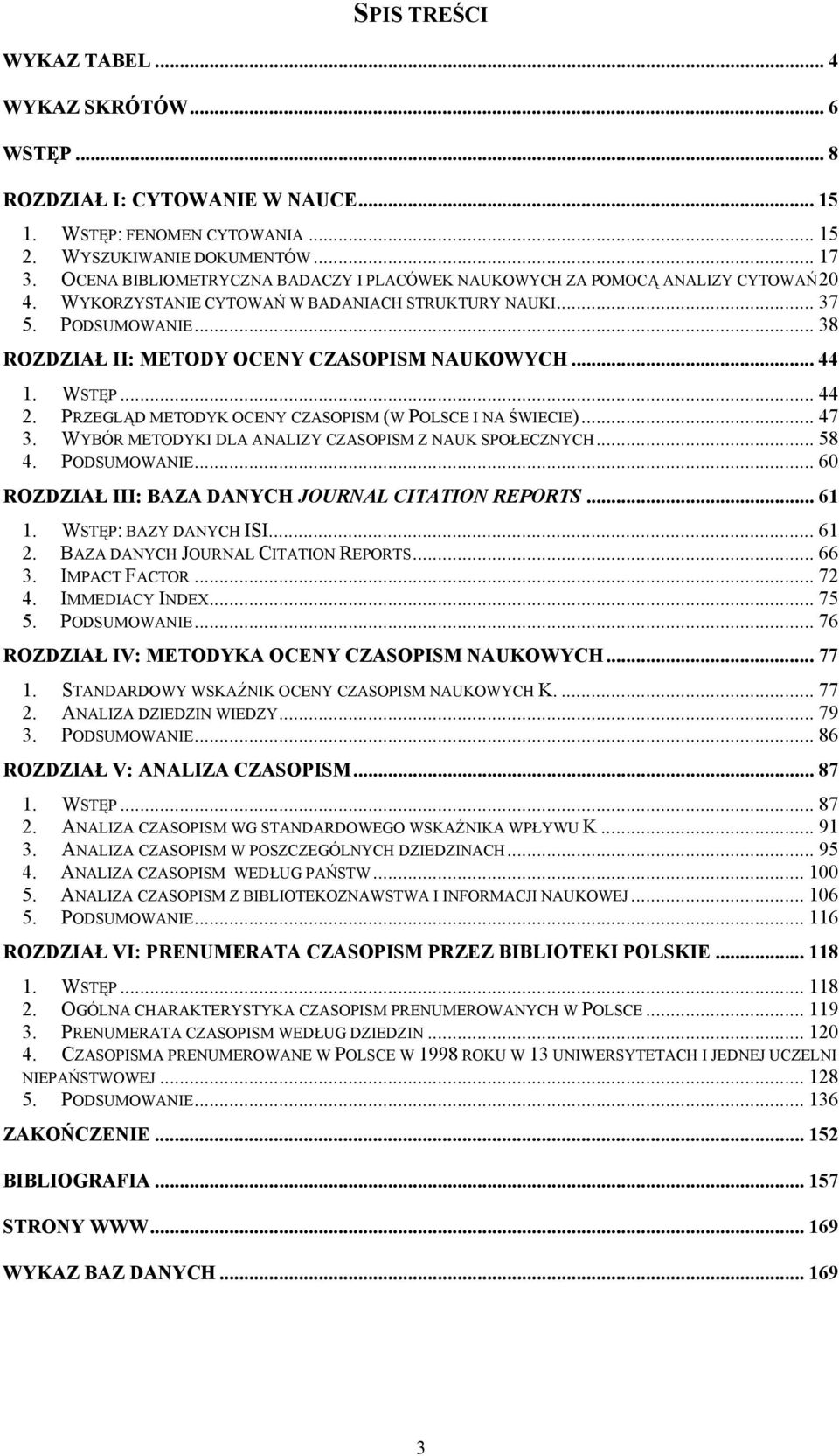 .. 38 ROZDZIAŁ II: METODY OCENY CZASOPISM NAUKOWYCH... 44 1. WSTĘP... 44 2. PRZEGLĄD METODYK OCENY CZASOPISM (W POLSCE I NA ŚWIECIE)... 47 3. WYBÓR METODYKI DLA ANALIZY CZASOPISM Z NAUK SPOŁECZNYCH.