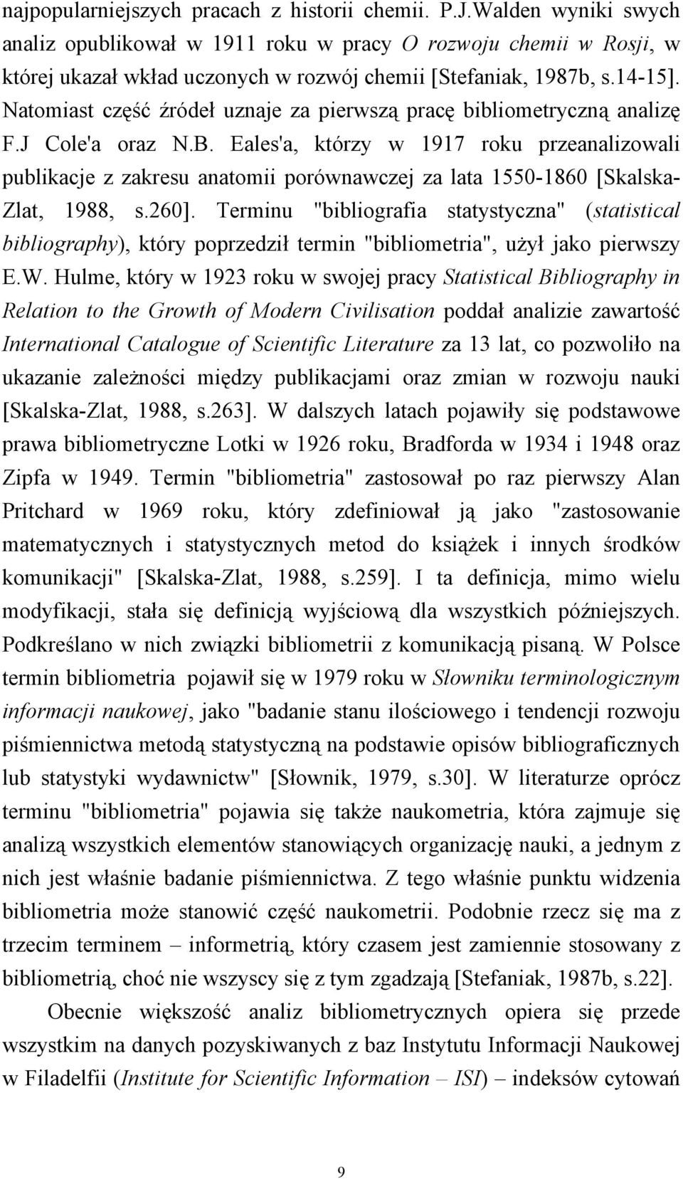 Natomiast część źródeł uznaje za pierwszą pracę bibliometryczną analizę F.J Cole'a oraz N.B.