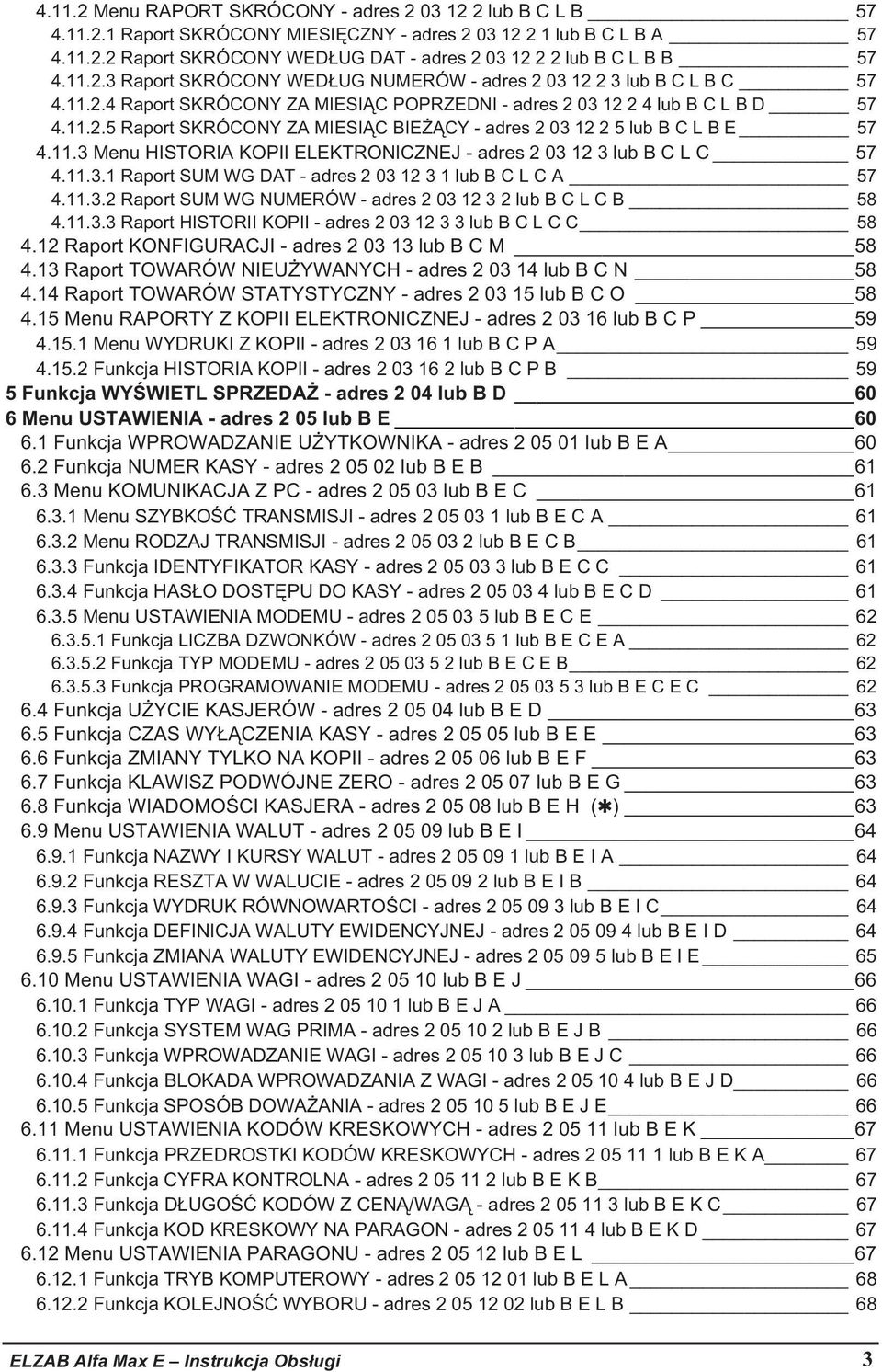 11.3 Menu HISTORIA KOPII ELEKTRONICZNEJ - adres 2 03 12 3 lub B C L C 57 4.11.3.1 Raport SUM WG DAT - adres 2 03 12 3 1 lub B C L C A 57 4.11.3.2 Raport SUM WG NUMERÓW - adres 2 03 12 3 2 lub B C L C B 58 4.