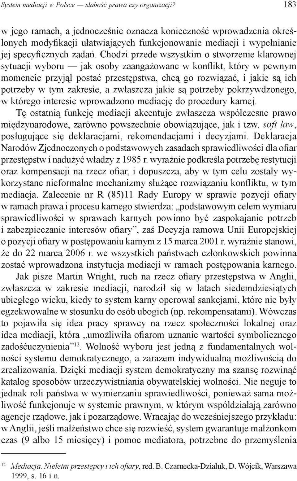 Chodzi przede wszystkim o stworzenie klarownej sytuacji wyboru jak osoby zaangażowane w konflikt, który w pewnym momencie przyjął postać przestępstwa, chcą go rozwiązać, i jakie są ich potrzeby w tym