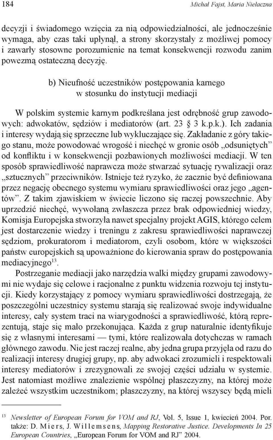 b) Nieufność uczestników postępowania karnego w stosunku do instytucji mediacji W polskim systemie karnym podkreślana jest odrębność grup zawodowych: adwokatów, sędziów i mediatorów (art. 23 3 k.p.k.). Ich zadania i interesy wydają się sprzeczne lub wykluczające się.