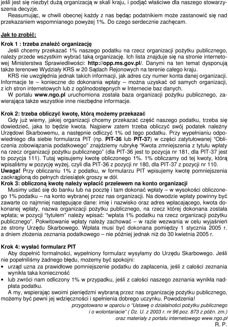 Jak to zrobić: Krok 1 : trzeba znaleźć organizację Jeśli chcemy przekazać 1% naszego podatku na rzecz organizacji pożytku publicznego, należy przede wszystkim wybrać taką organizację.