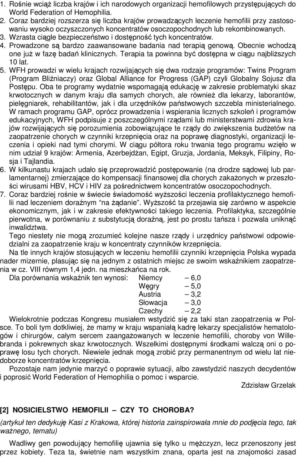 Wzrasta ciągle bezpieczeństwo i dostępność tych koncentratów. 4. Prowadzone są bardzo zaawansowane badania nad terapią genową. Obecnie wchodzą one już w fazę badań klinicznych.