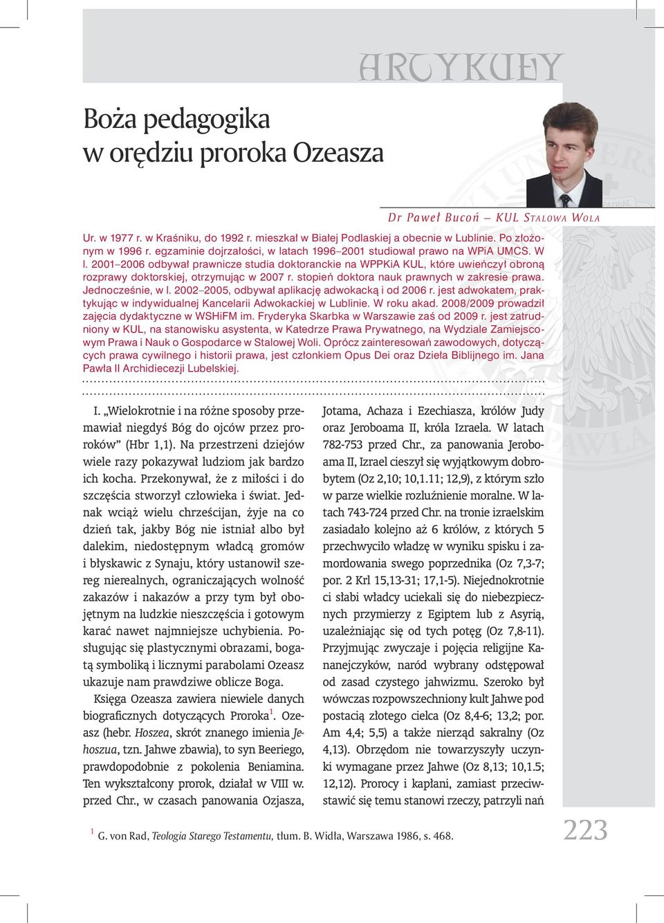 2001 2006 odbywał prawnicze studia doktoranckie na WPPKiA KUL, które uwieńczył obroną rozprawy doktorskiej, otrzymując w 2007 r. stopień doktora nauk prawnych w zakresie prawa. Jednocześnie, w l.