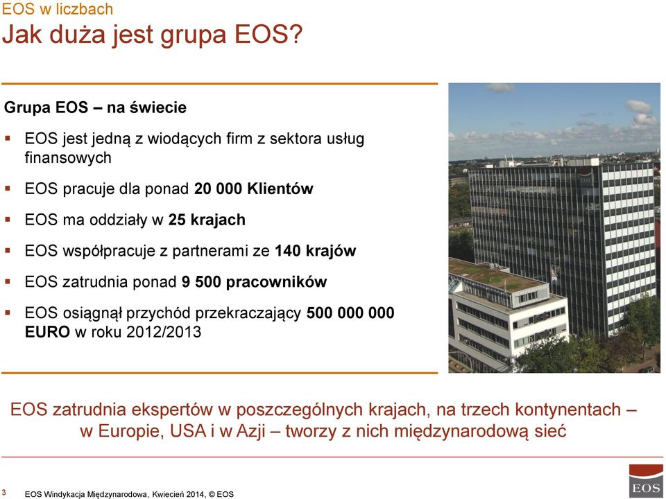 oddziały w 25 krajach EOS współpracuje z partnerami ze 140 krajów EOS zatrudnia ponad 9 500 pracowników EOS osiągnął przychód