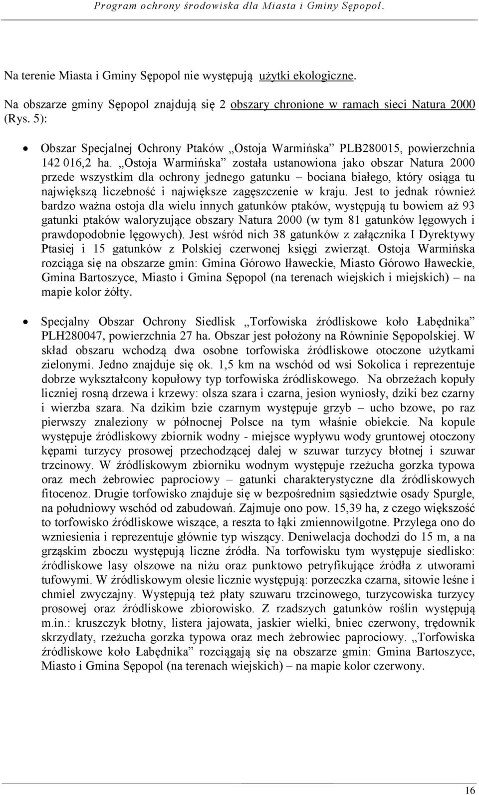 Ostoja Warmińska została ustanowiona jako obszar Natura 2000 przede wszystkim dla ochrony jednego gatunku bociana białego, który osiąga tu największą liczebność i największe zagęszczenie w kraju.