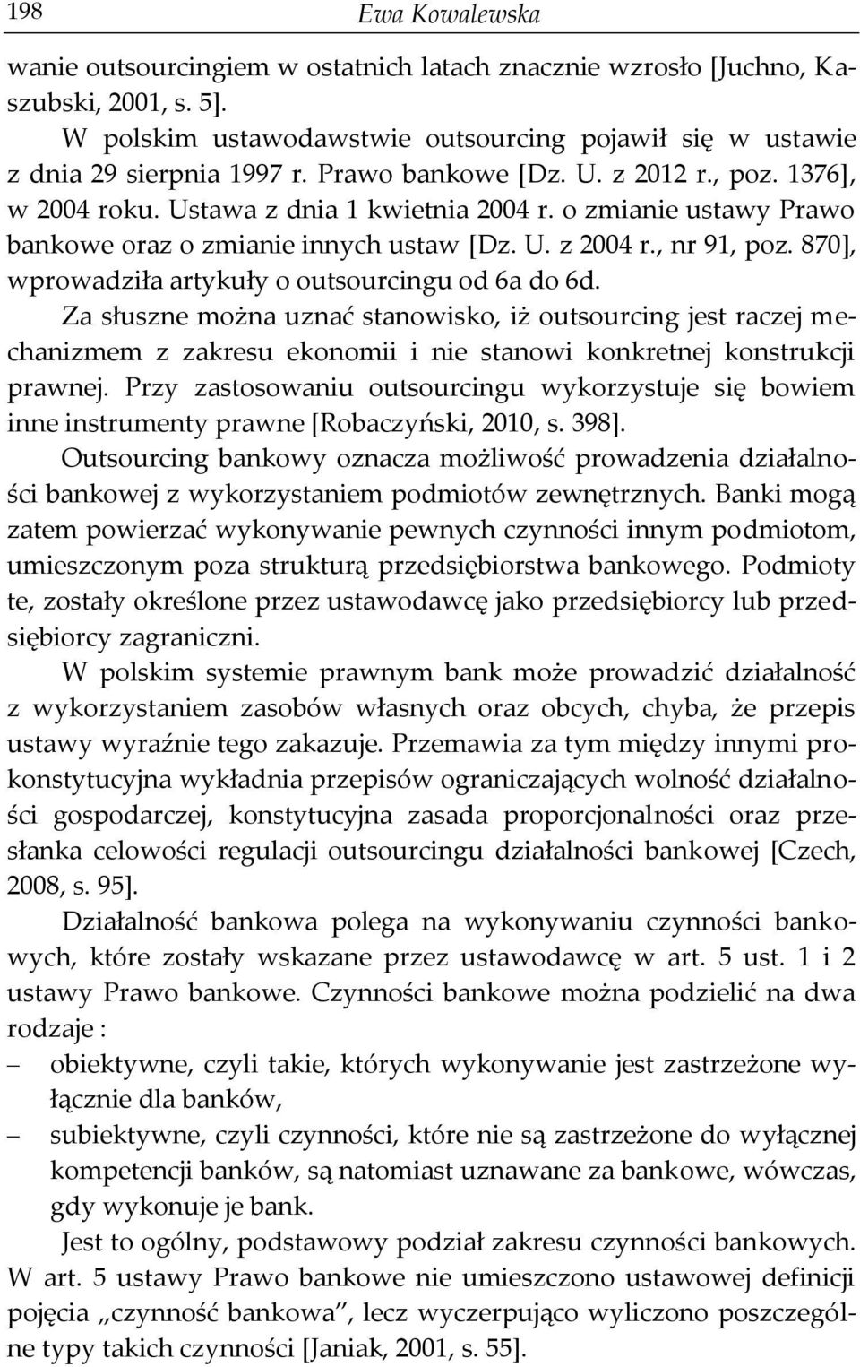 870], wprowadziła artykuły o outsourcingu od 6a do 6d. Za słuszne można uznać stanowisko, iż outsourcing jest raczej mechanizmem z zakresu ekonomii i nie stanowi konkretnej konstrukcji prawnej.