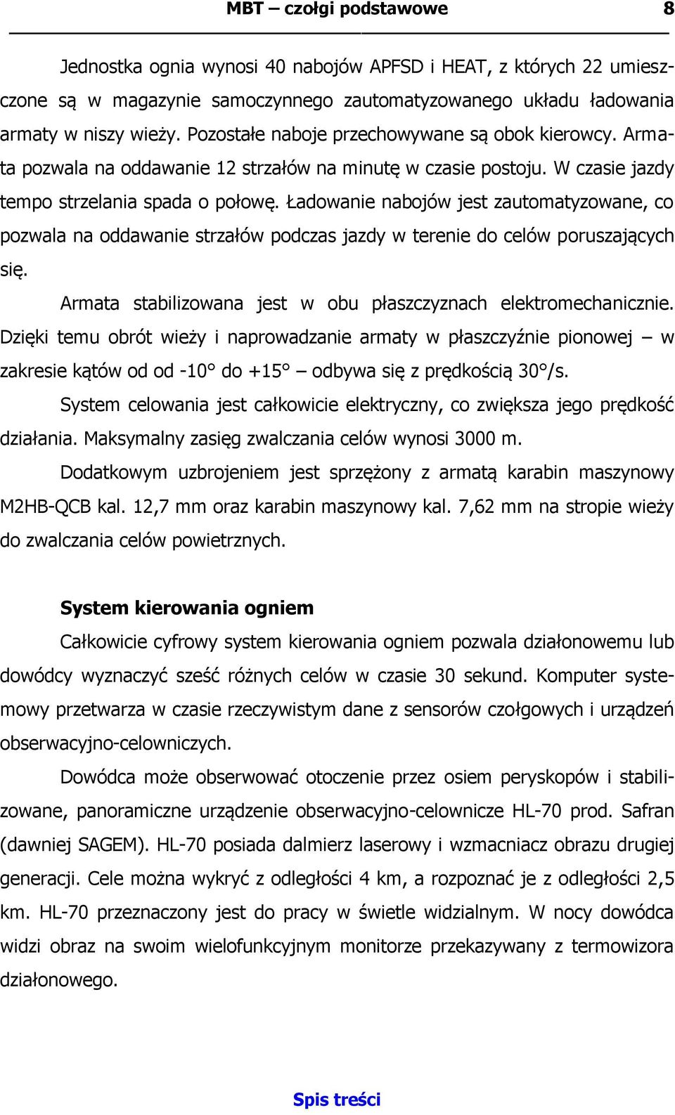 Ładowanie nabojów jest zautomatyzowane, co pozwala na oddawanie strzałów podczas jazdy w terenie do celów poruszających się. Armata stabilizowana jest w obu płaszczyznach elektromechanicznie.