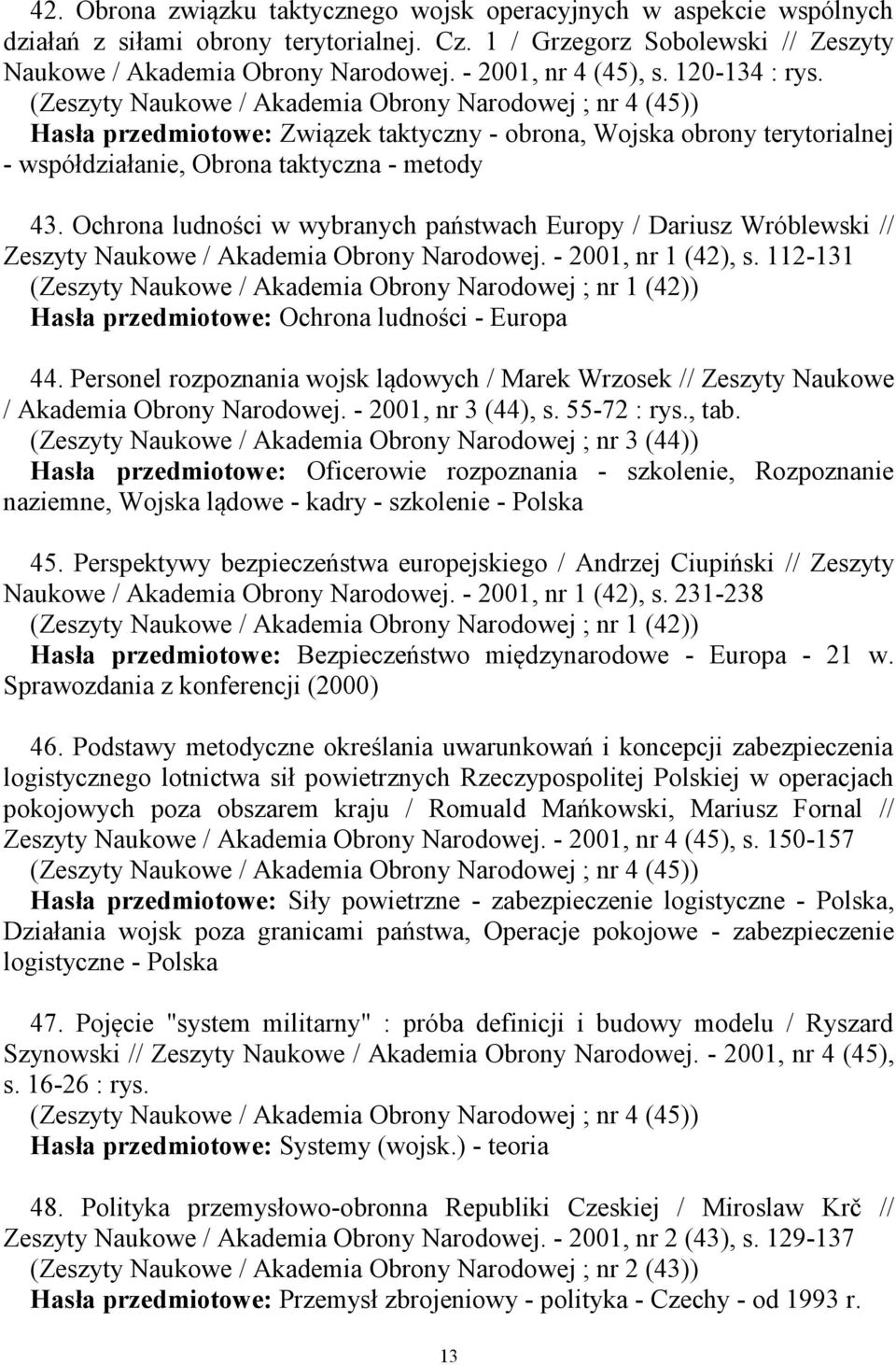 (Zeszyty Naukowe / Akademia Obrony Narodowej ; nr 4 (45)) Hasła przedmiotowe: Związek taktyczny - obrona, Wojska obrony terytorialnej - współdziałanie, Obrona taktyczna - metody 43.