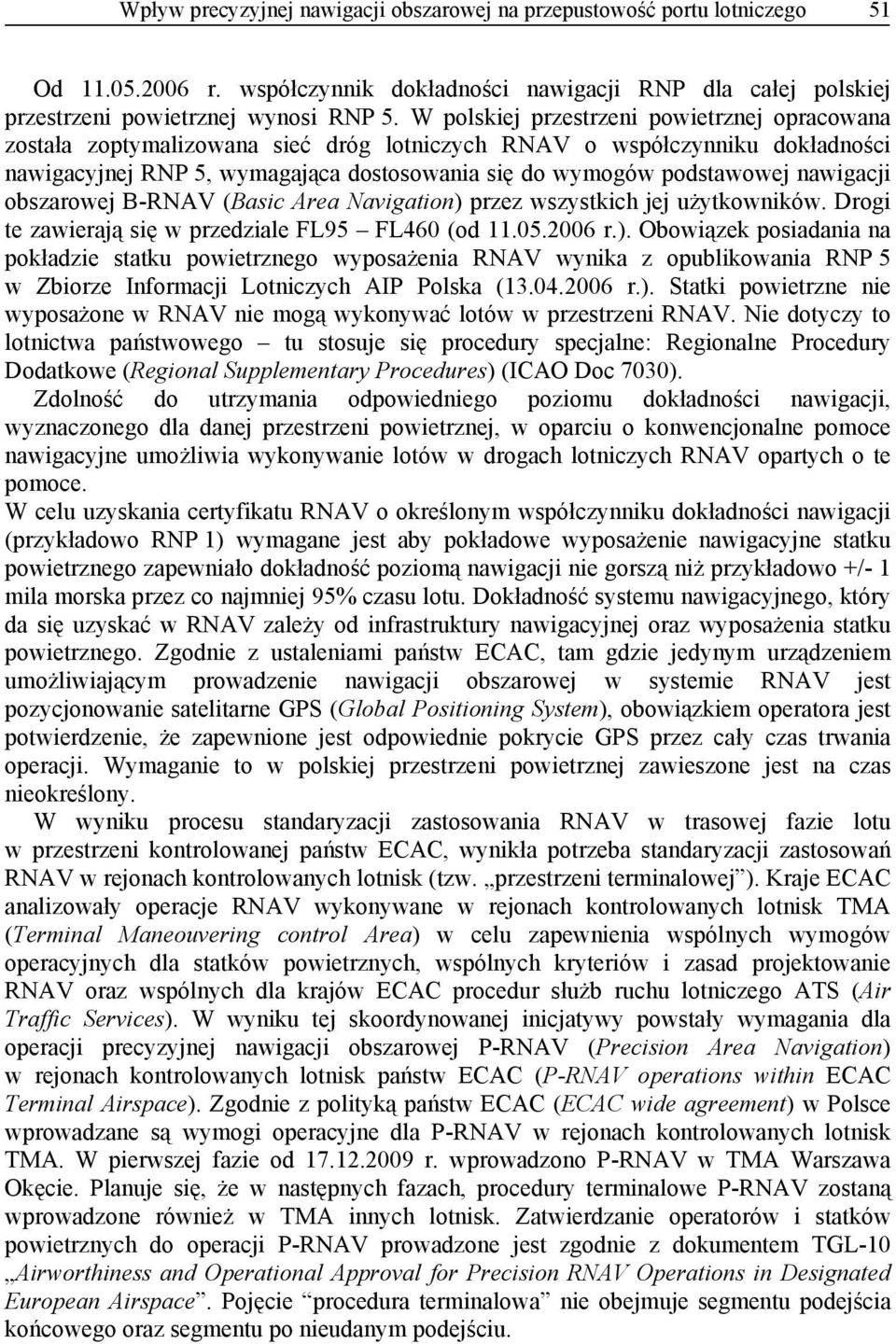 nawigacji obszarowej B-RNAV (Basic Area Navigation) przez wszystkich jej użytkowników. Drogi te zawierają się w przedziale FL95 FL460 (od 11.05.2006 r.). Obowiązek posiadania na pokładzie statku powietrznego wyposażenia RNAV wynika z opublikowania RNP 5 w Zbiorze Informacji Lotniczych AIP Polska (13.