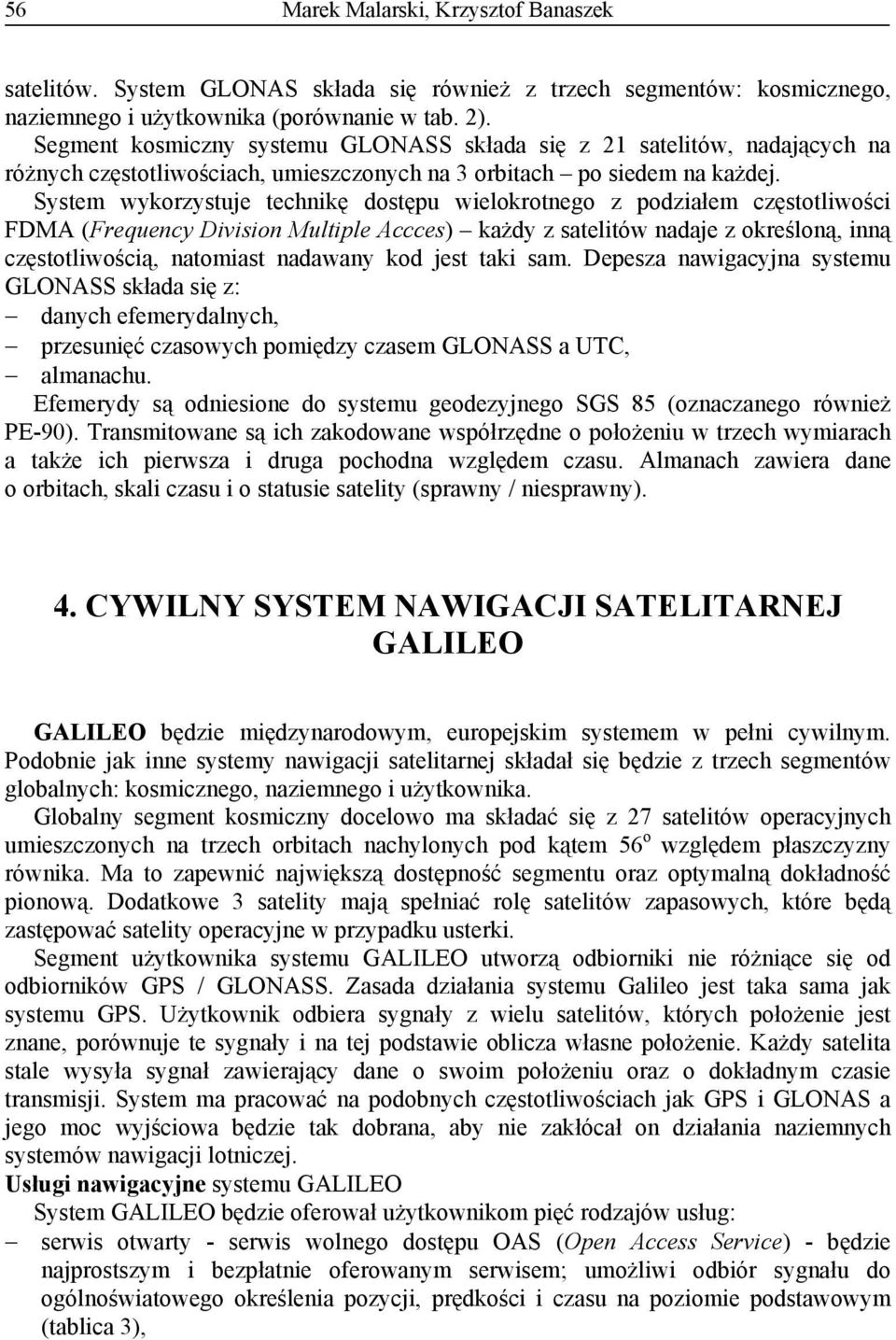 System wykorzystuje technikę dostępu wielokrotnego z podziałem częstotliwości FDMA (Frequency Division Multiple Accces) każdy z satelitów nadaje z określoną, inną częstotliwością, natomiast nadawany