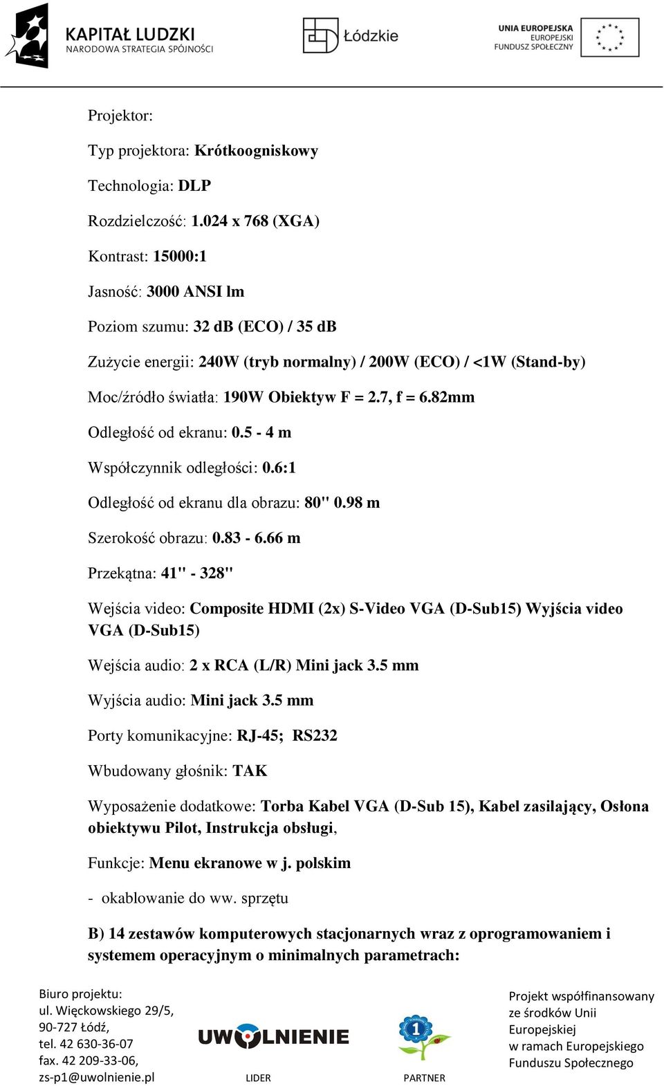 7, f = 6.82mm Odległość od ekranu: 0.5-4 m Współczynnik odległości: 0.6:1 Odległość od ekranu dla obrazu: 80" 0.98 m Szerokość obrazu: 0.83-6.