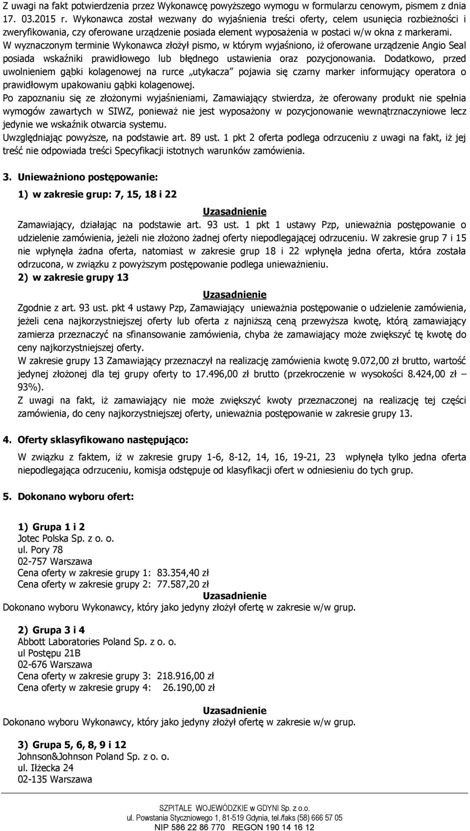 W wyznaczonym terminie Wykonawca złożył pismo, w którym wyjaśniono, iż oferowane urządzenie Angio Seal posiada wskaźniki prawidłowego lub błędnego ustawienia oraz pozycjonowania.