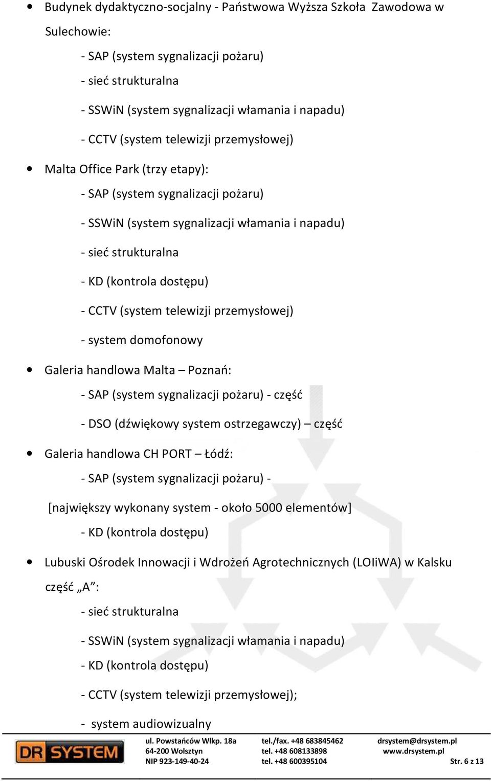 Poznań: - część - DSO (dźwiękowy system ostrzegawczy) część Galeria handlowa CH PORT Łódź: - [największy wykonany system - około 5000 elementów] - KD (kontrola dostępu) Lubuski Ośrodek Innowacji i