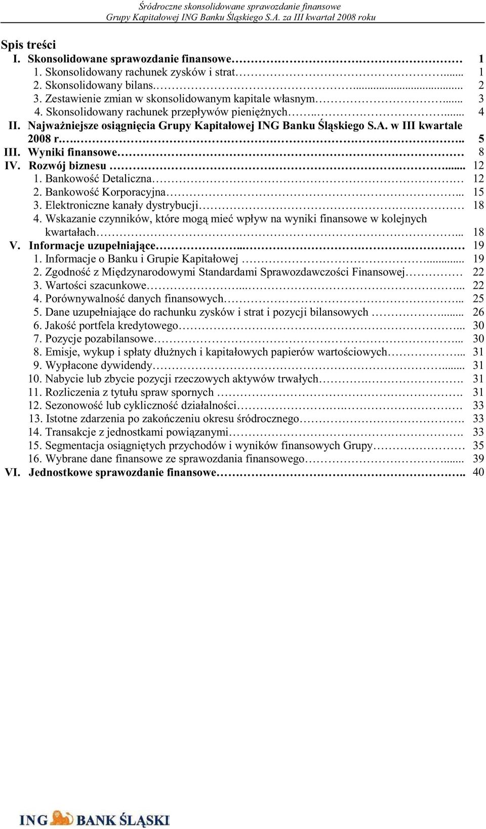 .. 12 1. Bankowo Detaliczna 12 2. Bankowo Korporacyjna... 3. Elektroniczne kanały dystrybucji 4. Wskazanie czynników, które mog mie wpływ na wyniki finansowe w kolejnych kwartałach... 18 V.